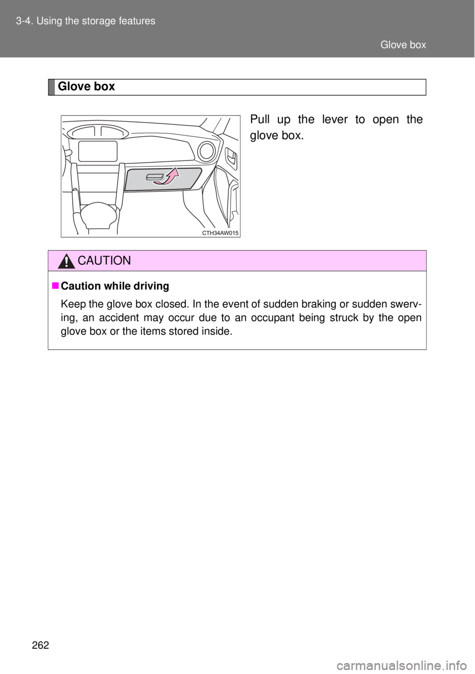 TOYOTA GT86 2015  Owners Manual (in English) 262 3-4. Using the storage features
Glove box
Pull up the lever to open the
glove box.
CAUTION
Caution while driving
Keep the glove box closed. In the event of sudden braking or sudden swerv-
ing, 