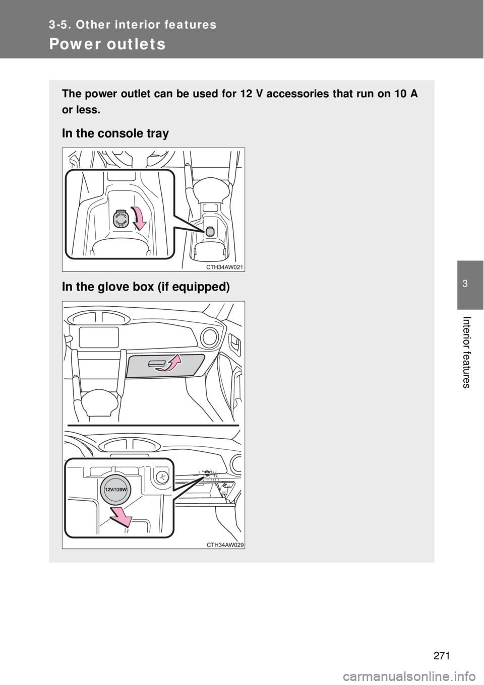 TOYOTA GT86 2015  Owners Manual (in English) 271
3-5. Other interior features
3
Interior features
Power outlets
The power outlet can be used for 12 V accessories that run on 10 A
or less.
In the console tray
In the glove box (if equipped) 