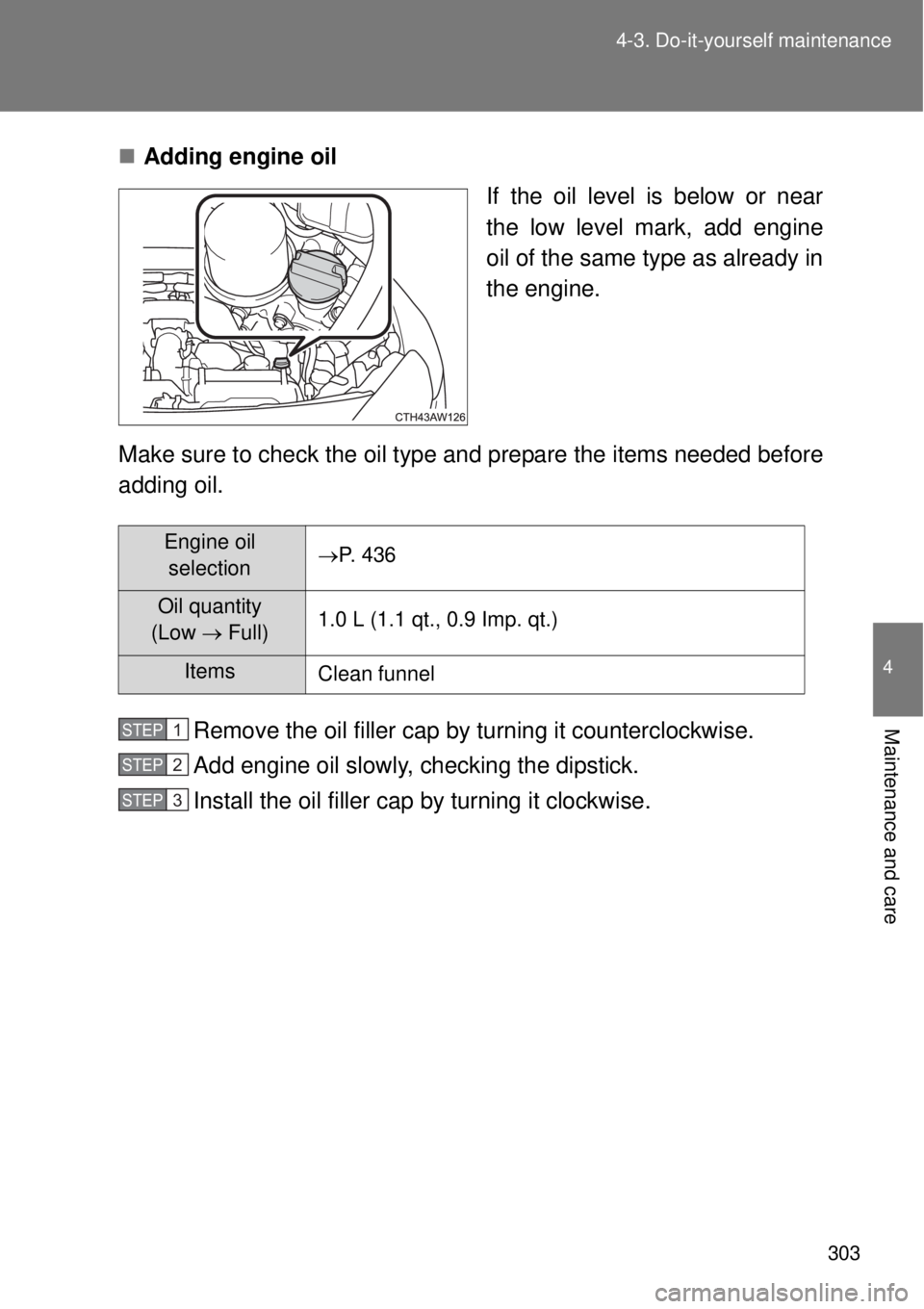 TOYOTA GT86 2015  Owners Manual (in English) 303 4-3. Do-it-yourself maintenance
4
Maintenance and care
Adding engine oil
If the oil level is below or near
the low level mark, add engine
oil of the same type as already in
the engine.
Make sur