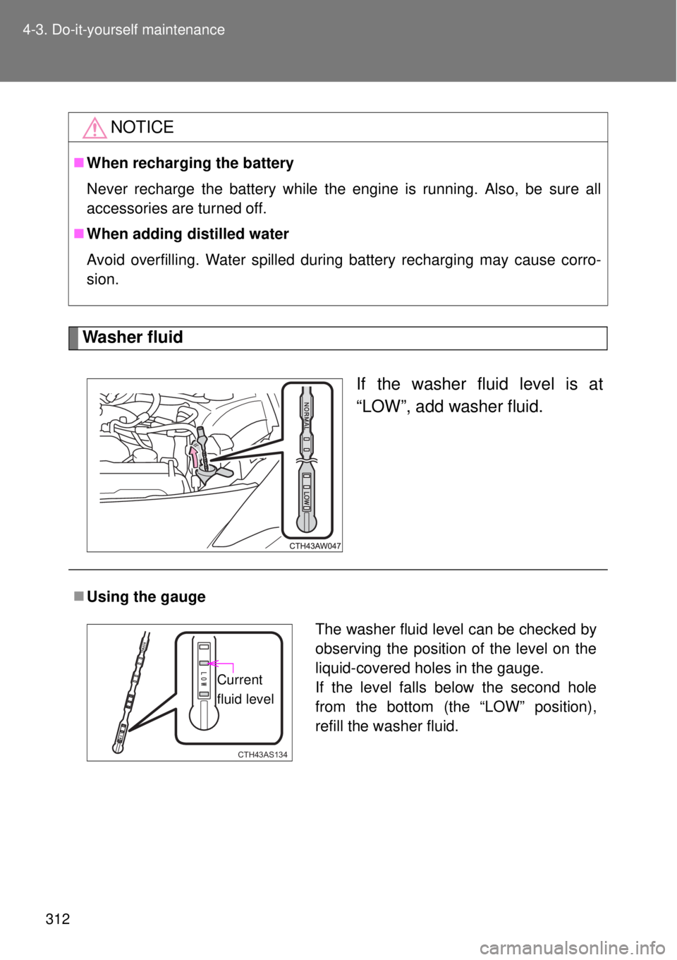 TOYOTA GT86 2015  Owners Manual (in English) 312 4-3. Do-it-yourself maintenance
Washer fluid
If the washer fluid level is at
“LOW”, add washer fluid.
NOTICE
When recharging the battery
Never recharge the battery while the engine is runni