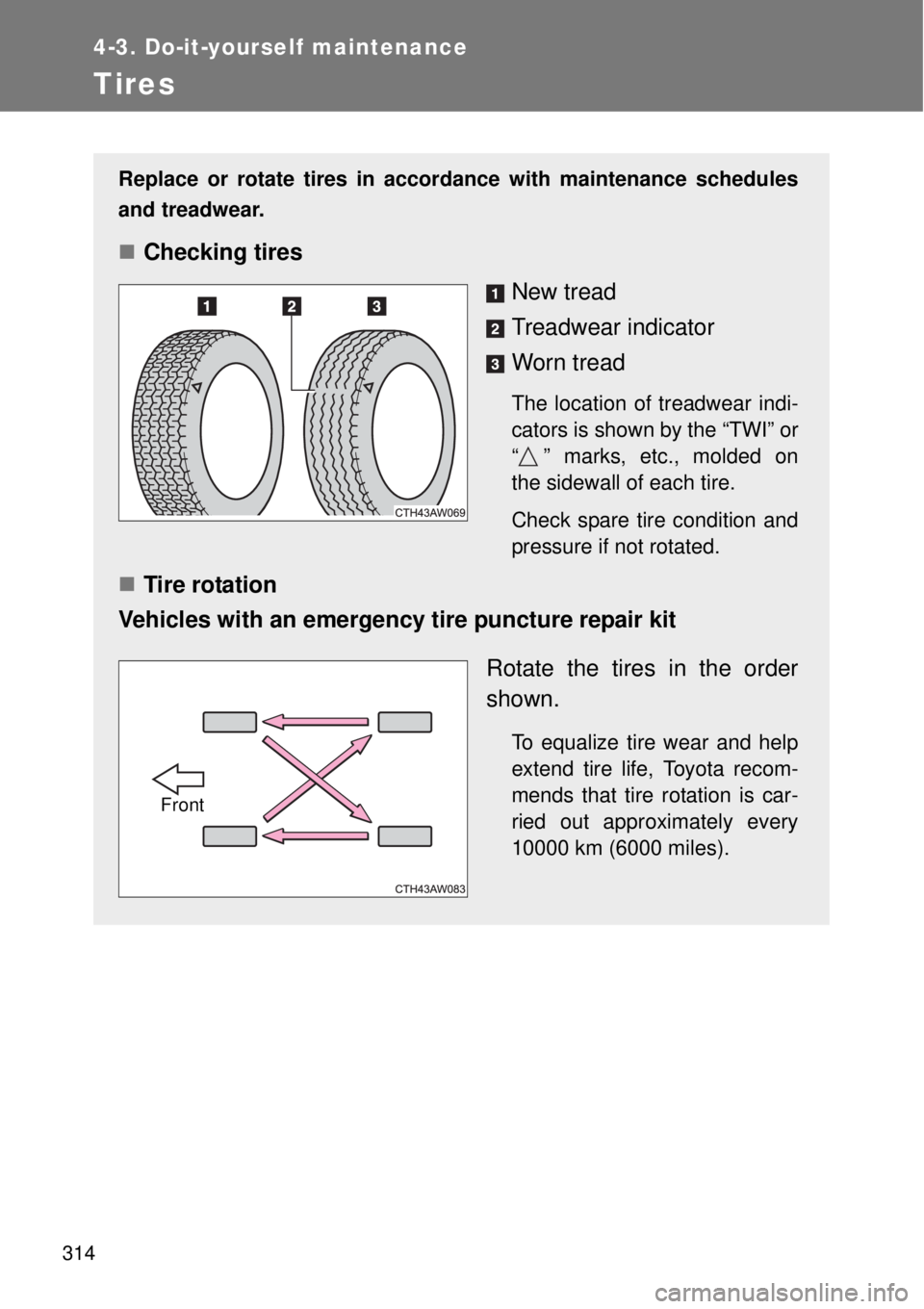 TOYOTA GT86 2015  Owners Manual (in English) 314
4-3. Do-it-yourself maintenance
Tires
Replace or rotate tires in accordance with maintenance schedules
and treadwear.
Checking tires
New tread
Treadwear indicator
Worn tread
The location of tre