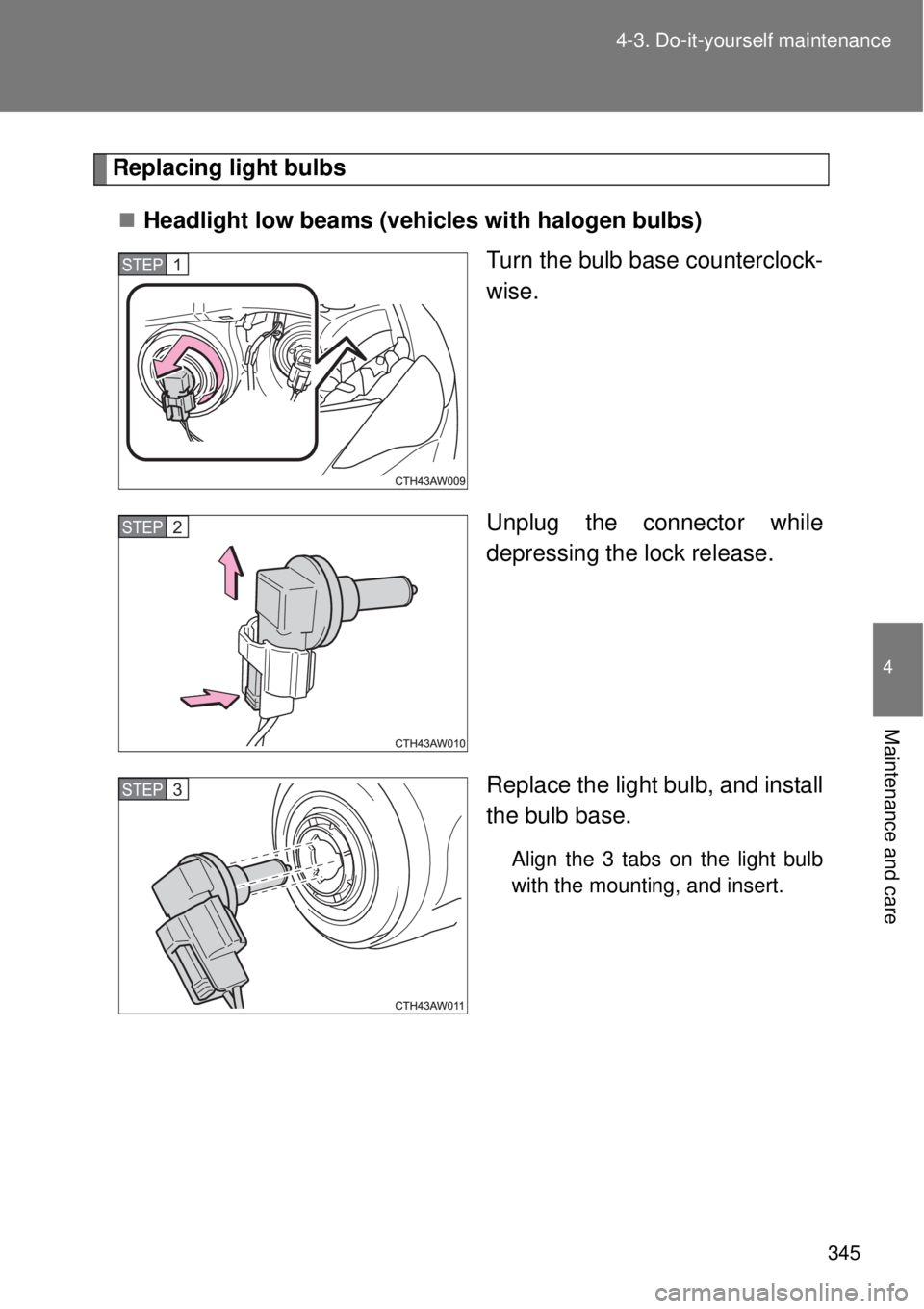 TOYOTA GT86 2015  Owners Manual (in English) 345 4-3. Do-it-yourself maintenance
4
Maintenance and care
Replacing light bulbs
Headlight low beams (vehicles with halogen bulbs)
Turn the bulb base counterclock-
wise.
Unplug the connector while
