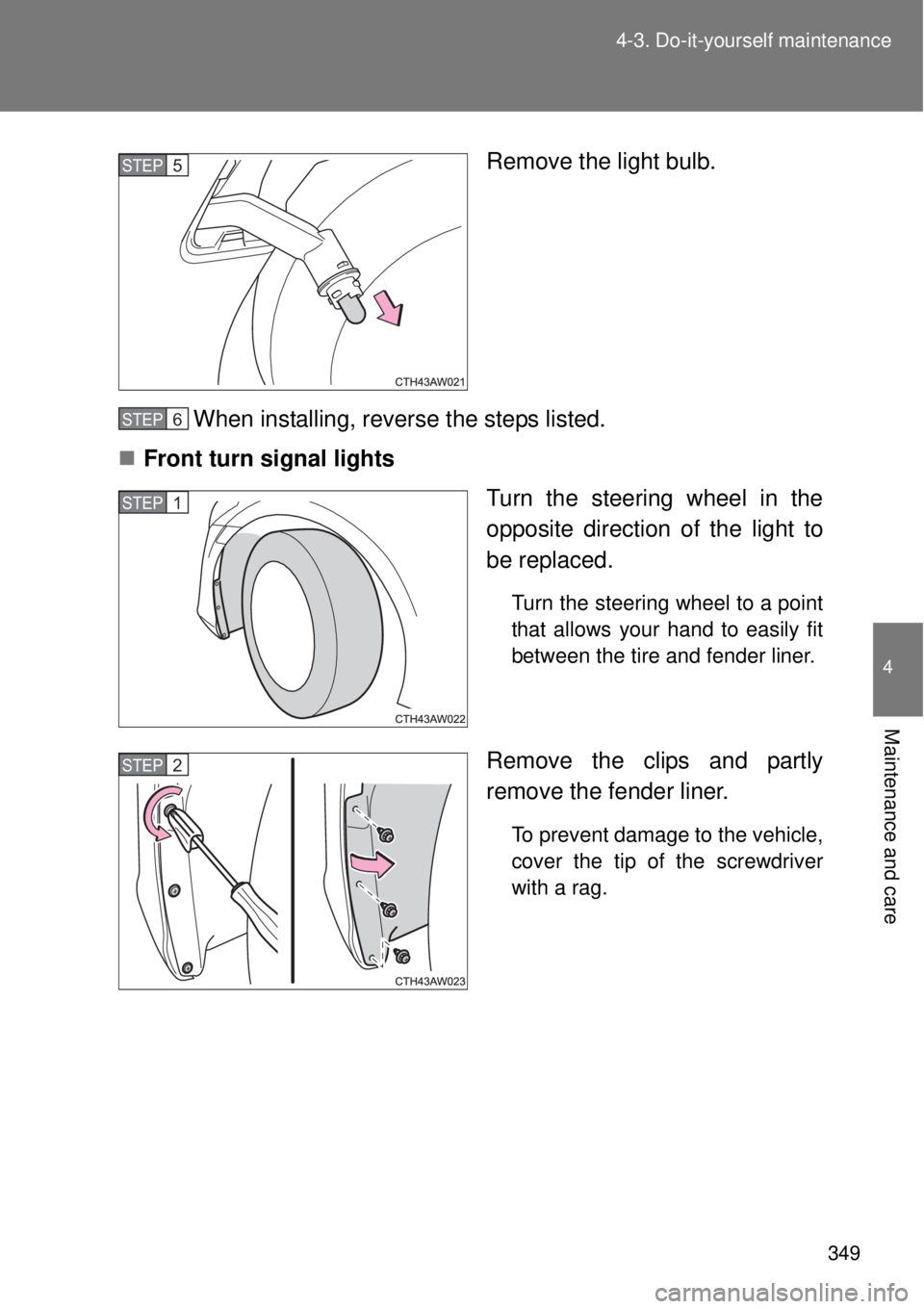 TOYOTA GT86 2015  Owners Manual (in English) 349 4-3. Do-it-yourself maintenance
4
Maintenance and care
Remove the light bulb.
When installing, reverse the steps listed.
Front turn signal lights
Turn the steering wheel in the
opposite directi