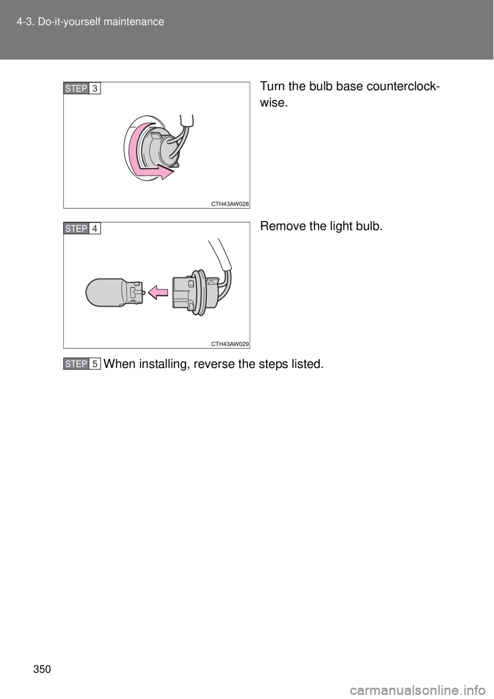TOYOTA GT86 2015  Owners Manual (in English) 350 4-3. Do-it-yourself maintenance
Turn the bulb base counterclock-
wise.
Remove the light bulb.
When installing, reverse the steps listed.STEP 3 
STEP 4 
STEP 5  