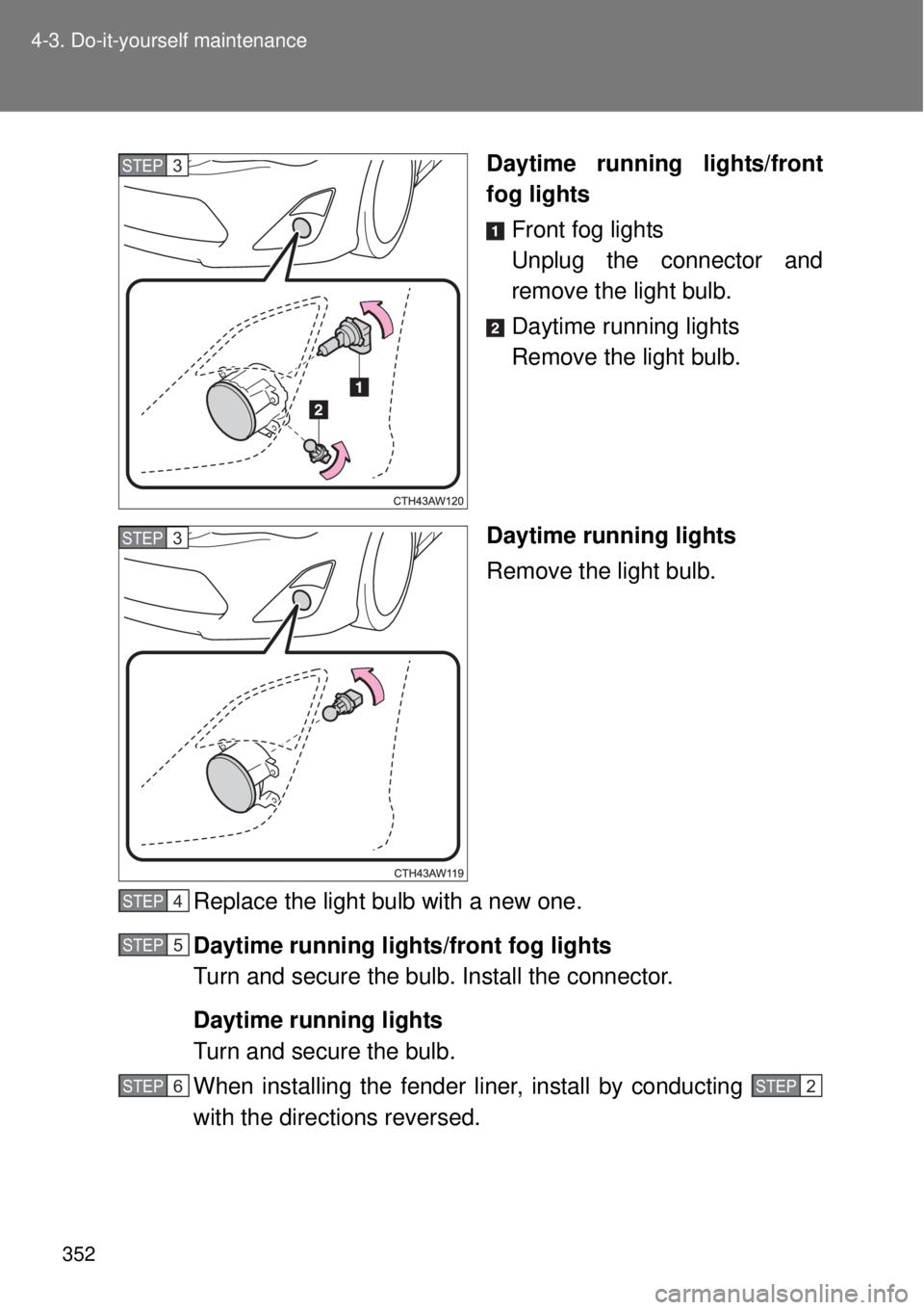 TOYOTA GT86 2015  Owners Manual (in English) 352 4-3. Do-it-yourself maintenance
Daytime running lights/front
fog lights
Front fog lights
Unplug the connector and
remove the light bulb.
Daytime running lights
Remove the light bulb.
Daytime runni