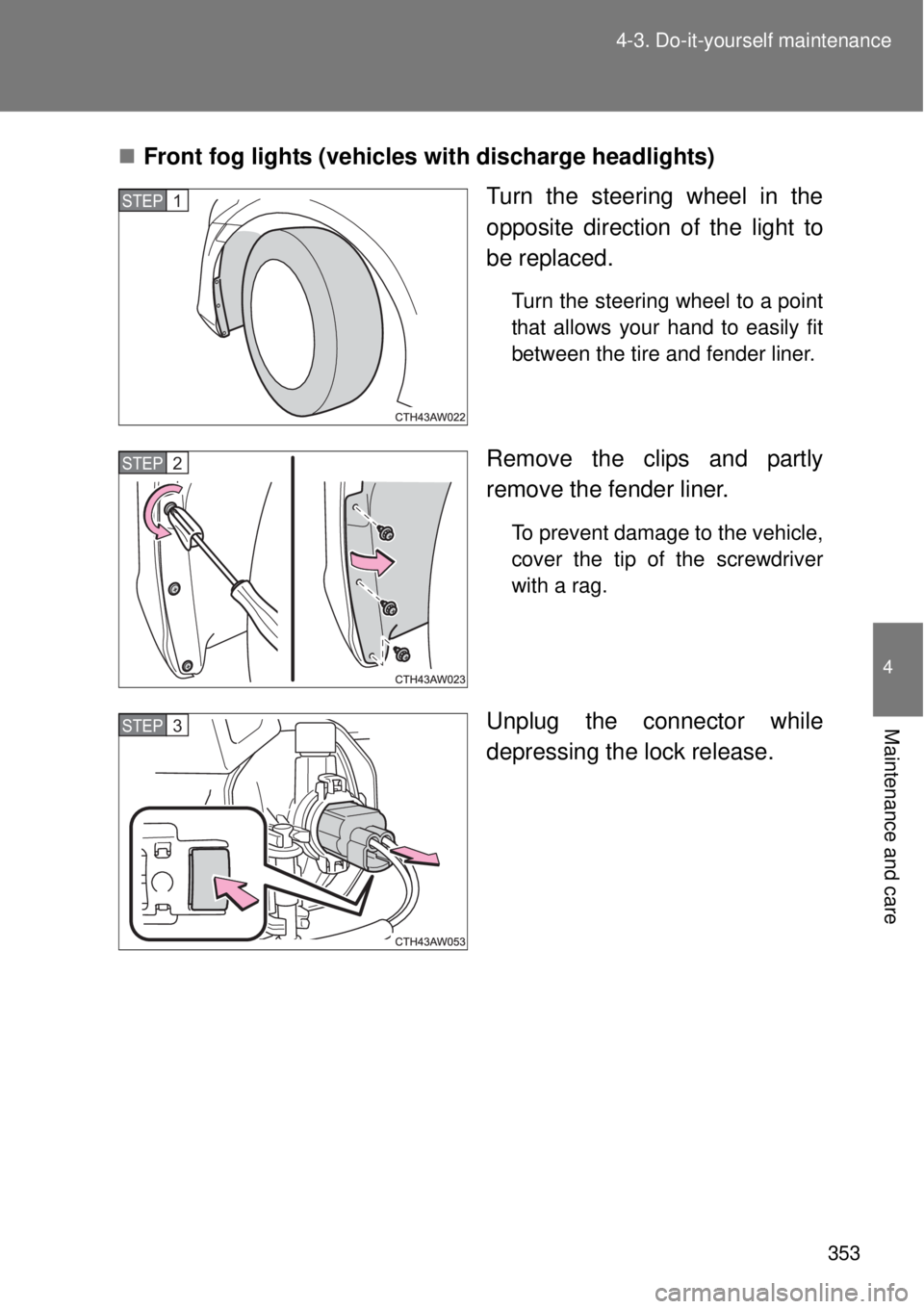 TOYOTA GT86 2015  Owners Manual (in English) 353 4-3. Do-it-yourself maintenance
4
Maintenance and care
Front fog lights (vehicles with discharge headlights)
Turn the steering wheel in the
opposite direction of the light to
be replaced.
Turn 
