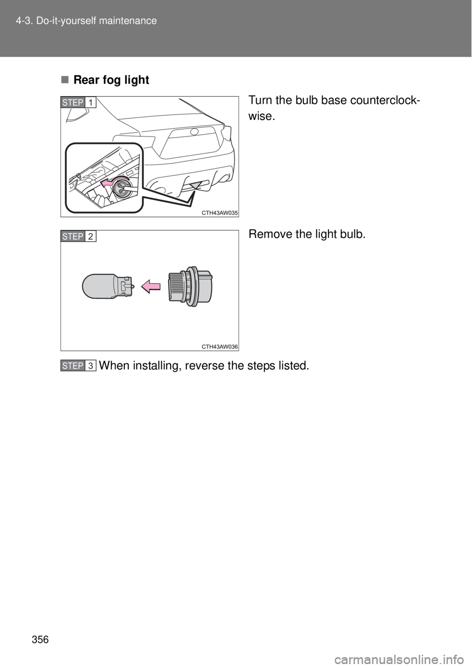 TOYOTA GT86 2015  Owners Manual (in English) 356 4-3. Do-it-yourself maintenance
Rear fog light
Turn the bulb base counterclock-
wise.
Remove the light bulb.
When installing, reverse the steps listed.
STEP 1 
STEP 3 STEP 2 
STEP 3  
