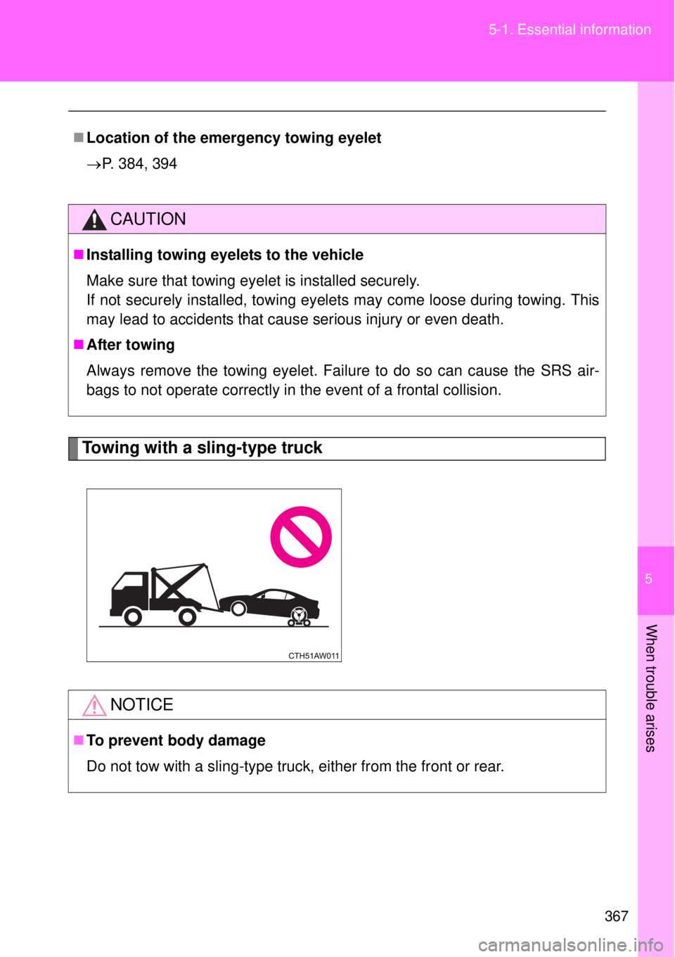 TOYOTA GT86 2015  Owners Manual (in English) 5
367 5-1. Essential information
When trouble arises
Towing with a sling-type truck
Location of the emergency towing eyelet
P. 384, 394
CAUTION
Installing towing eyelets to the vehicle
Make s