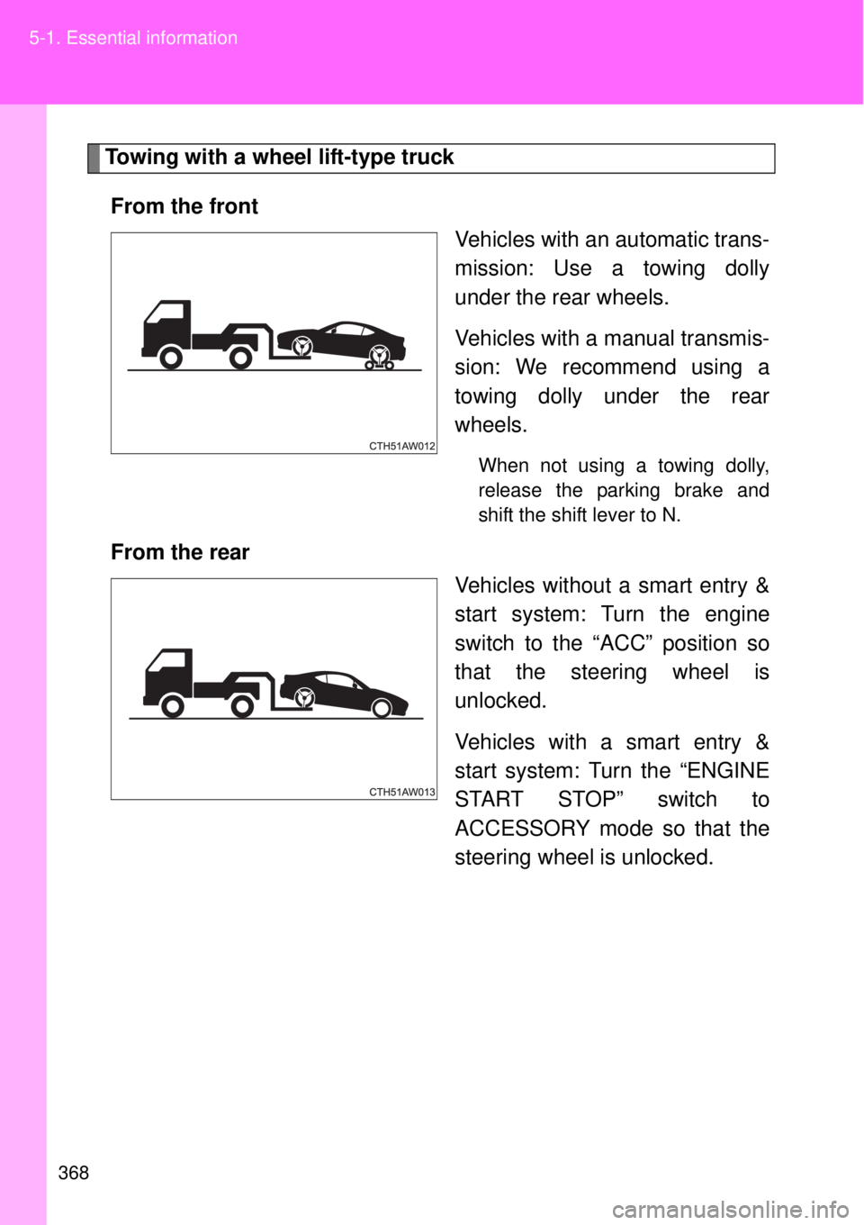 TOYOTA GT86 2015  Owners Manual (in English) 368 5-1. Essential information
Towing with a wheel lift-type truck
From the front
Vehicles with an automatic trans-
mission: Use a towing dolly
under the rear wheels.
Vehicles with a manual transmis-
