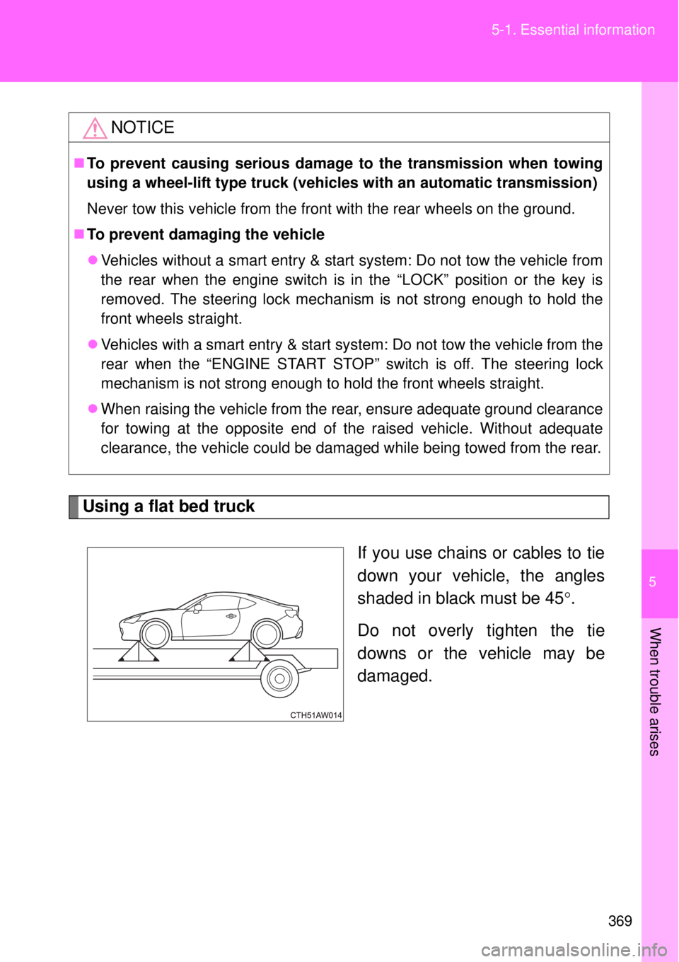 TOYOTA GT86 2015 Owners Manual (in English) 5
369 5-1. Essential information
When trouble arises
Using a flat bed truck
If you use chains or cables to tie
down your vehicle, the angles
shaded in black must be 45.
Do not overly tighten the ti TOYOTA GT86 2015 Owners Manual (in English) 5
369 5-1. Essential information
When trouble arises
Using a flat bed truck
If you use chains or cables to tie
down your vehicle, the angles
shaded in black must be 45.
Do not overly tighten the ti