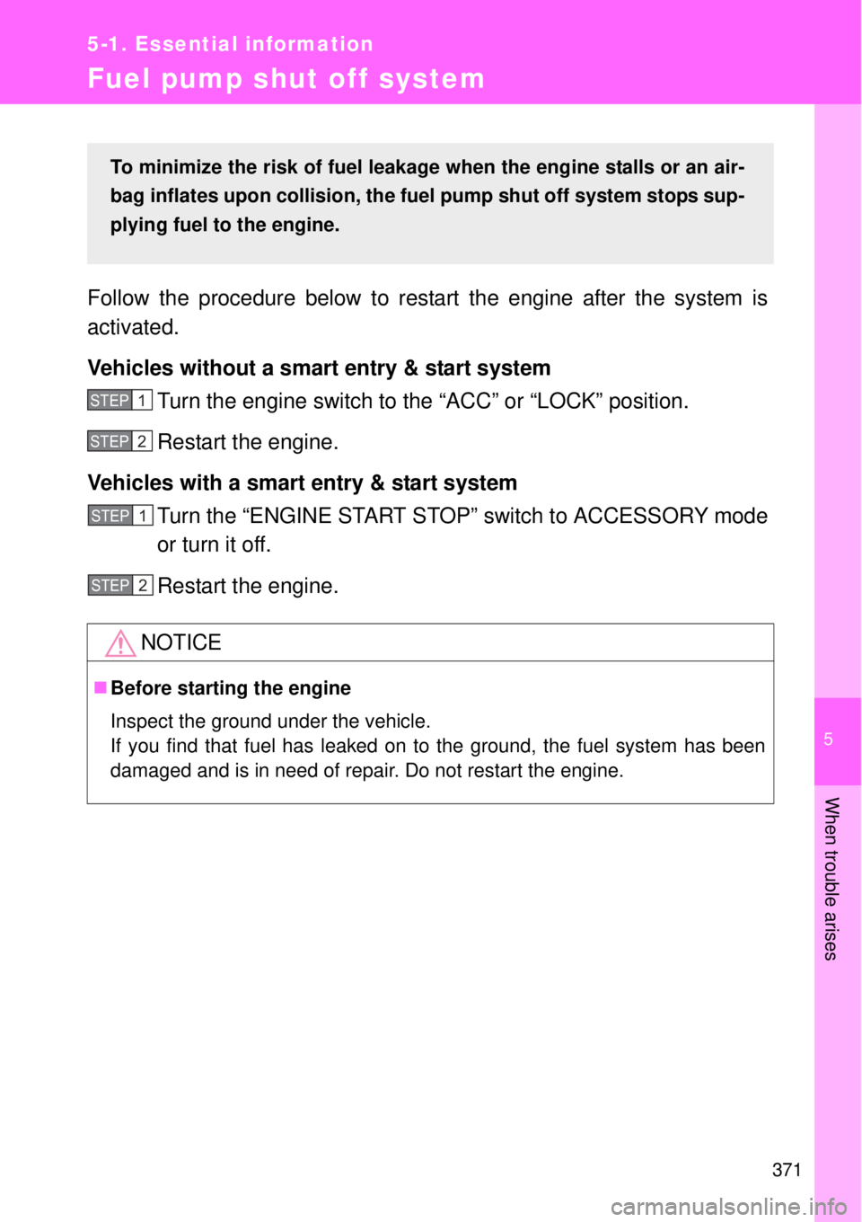 TOYOTA GT86 2015  Owners Manual (in English) 5
371
5-1. Essential information
When trouble arises
Fuel pump shut off system
Follow the procedure below to restart the engine after the system is
activated.
Vehicles without a smart entry & start sy