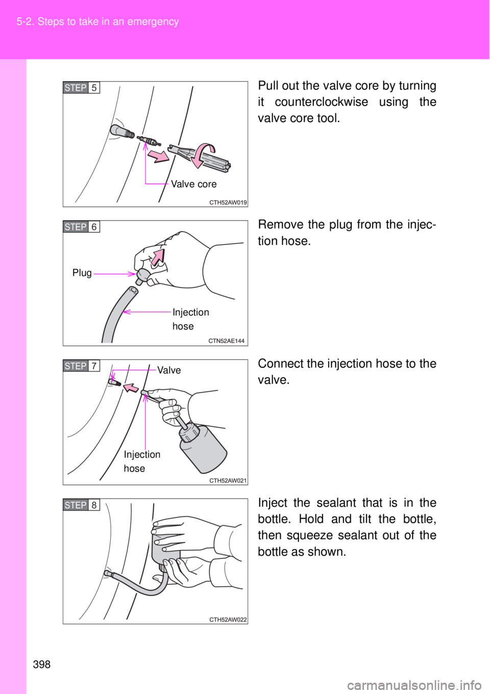 TOYOTA GT86 2015  Owners Manual (in English) 398 5-2. Steps to take in an emergency
Pull out the valve core by turning
it counterclockwise using the
valve core tool.
Remove the plug from the injec-
tion hose.
Connect the injection hose to the
va