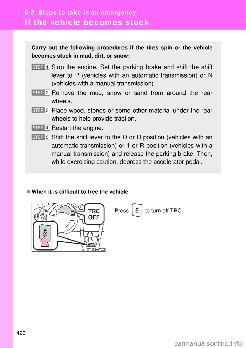 TOYOTA GT86 2015  Owners Manual (in English) 426
5-2. Steps to take in an emergency
If the vehicle becomes stuck
When it is difficult to free the vehicle
Carry out the following procedures if the tires spin or the vehicle
becomes stuck in mud