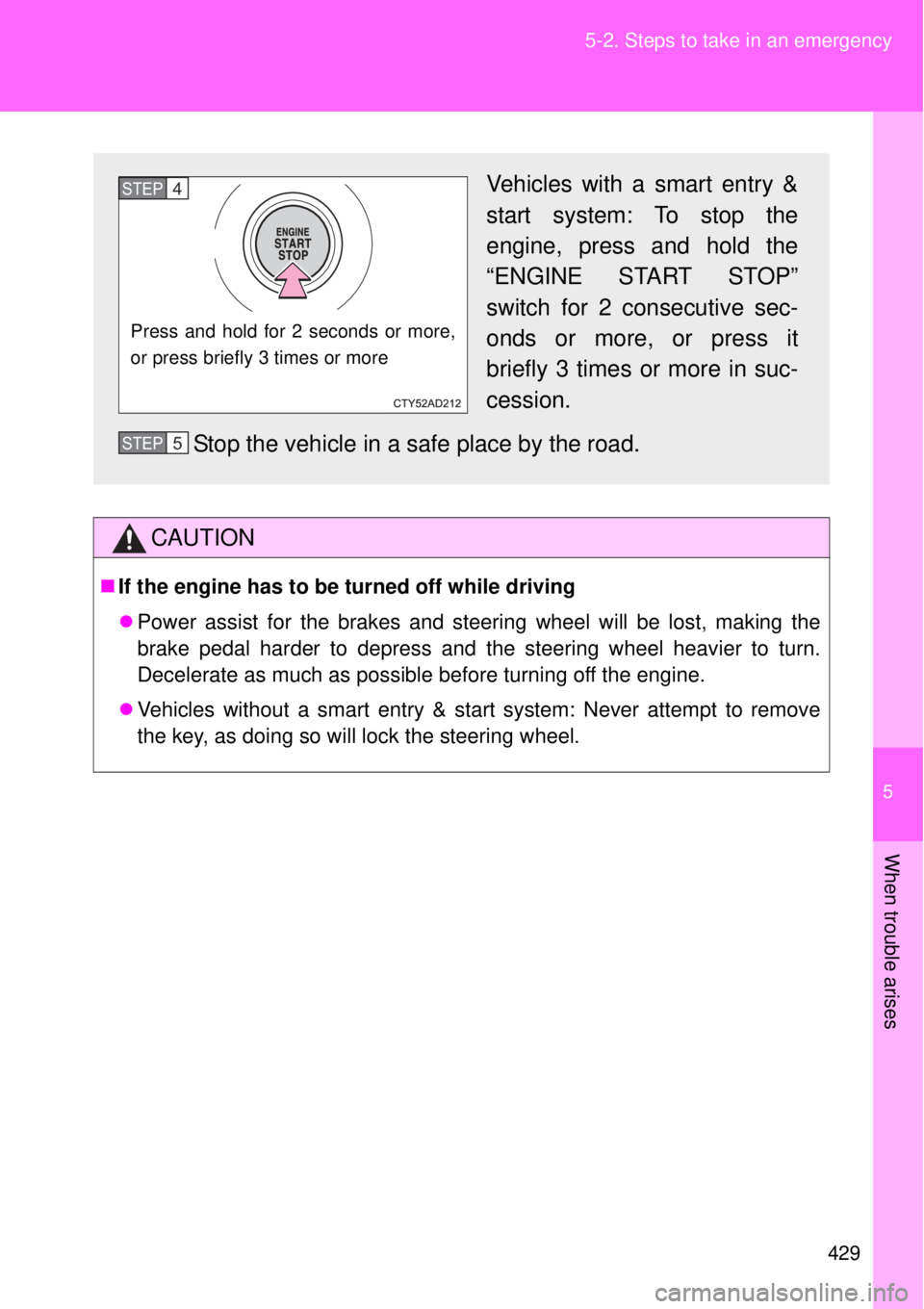 TOYOTA GT86 2015  Owners Manual (in English) 5
429 5-2. Steps to take in an emergency
When trouble arises
CAUTION
If the engine has to be turned off while driving
Power assist for the brakes and steering wheel will be lost, making the
brak