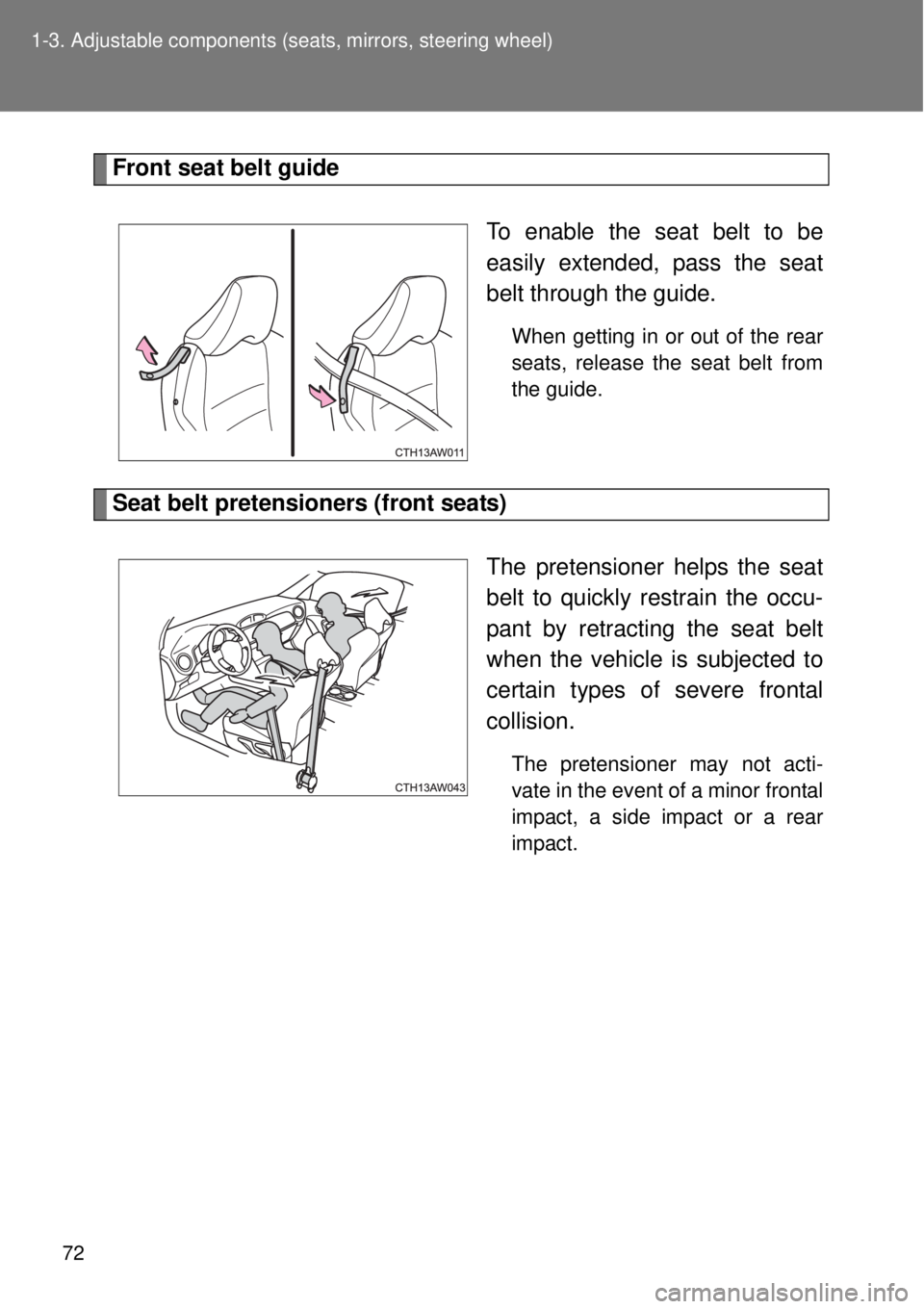 TOYOTA GT86 2015  Owners Manual (in English) 72 1-3. Adjustable components (seats, mirrors, steering wheel)
Front seat belt guide
To enable the seat belt to be
easily extended, pass the seat
belt through the guide. 
When getting in or out of the