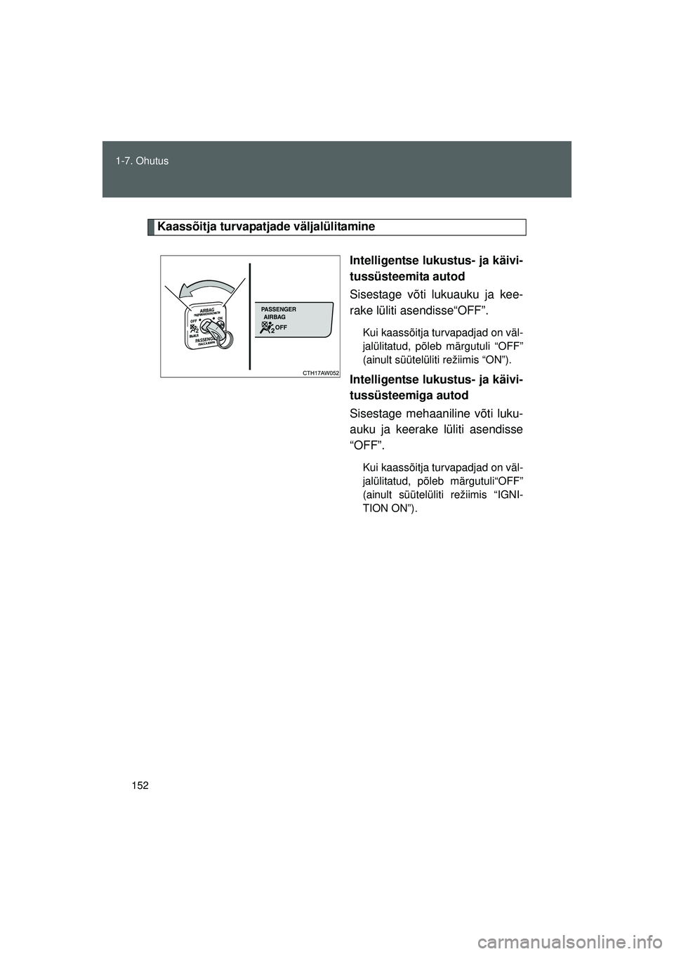 TOYOTA GT86 2015  Kasutusjuhend (in Estonian) 
152
1-7. Ohutus
GT86_EE
Kaassõitja turvapatjade väljalülitamine
Intelligentse lukustus- ja käivi-
tussüsteemita autod
Sisestage võti lukuauku ja kee-
rake lüliti asendisse“OFF”.
Kui kaass