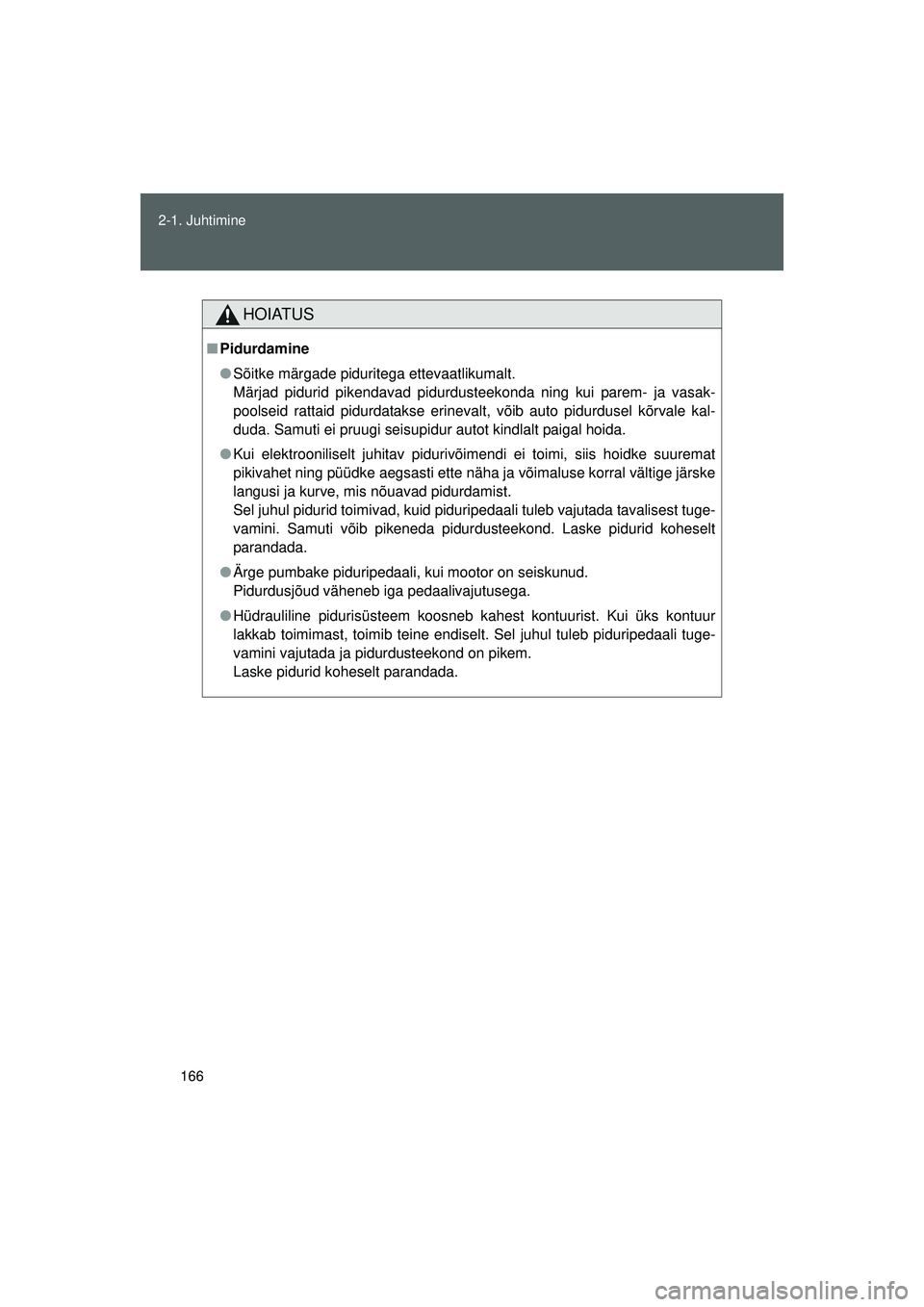 TOYOTA GT86 2015 Kasutusjuhend (in Estonian)
166
2-1. Juhtimine
GT86_EE
HOIATUS
■
Pidurdamine
● Sõitke märgade piduritega ettevaatlikumalt.
Märjad pidurid pikendavad pidurdusteekonda ning kui parem- ja vasak-
poolseid rattaid pidurdatak TOYOTA GT86 2015 Kasutusjuhend (in Estonian)
166
2-1. Juhtimine
GT86_EE
HOIATUS
■
Pidurdamine
● Sõitke märgade piduritega ettevaatlikumalt.
Märjad pidurid pikendavad pidurdusteekonda ning kui parem- ja vasak-
poolseid rattaid pidurdatak