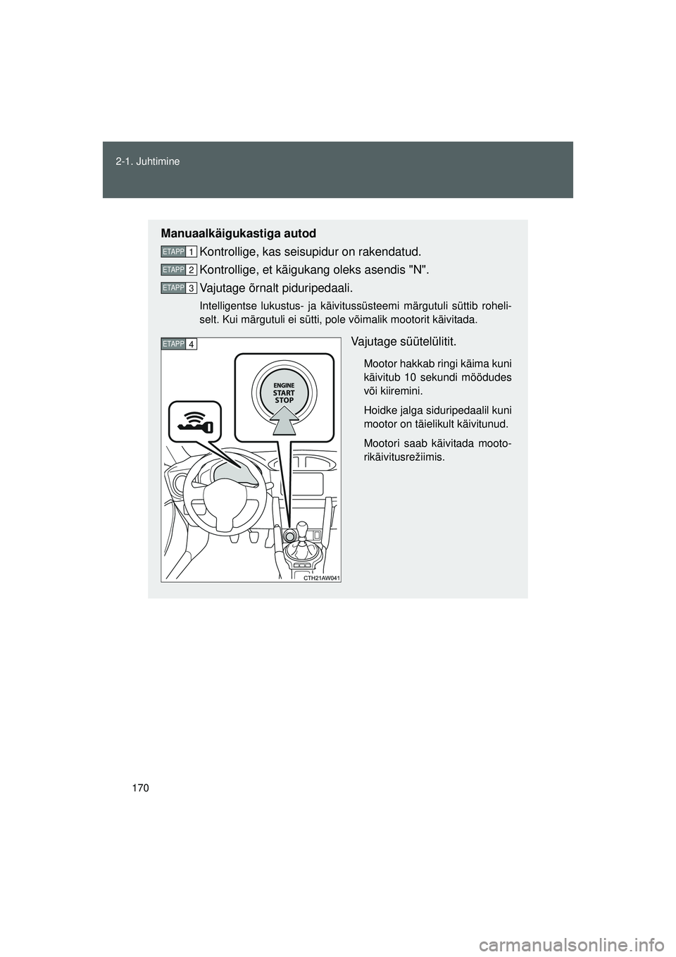 TOYOTA GT86 2015  Kasutusjuhend (in Estonian) 
170
2-1. Juhtimine
GT86_EE
Manuaalkäigukastiga autod
Kontrollige, kas seisupidur on rakendatud.
Kontrollige, et käigukang oleks asendis "N".
Vajutage õrnalt piduripedaali.
Intelligentse lukustus- 