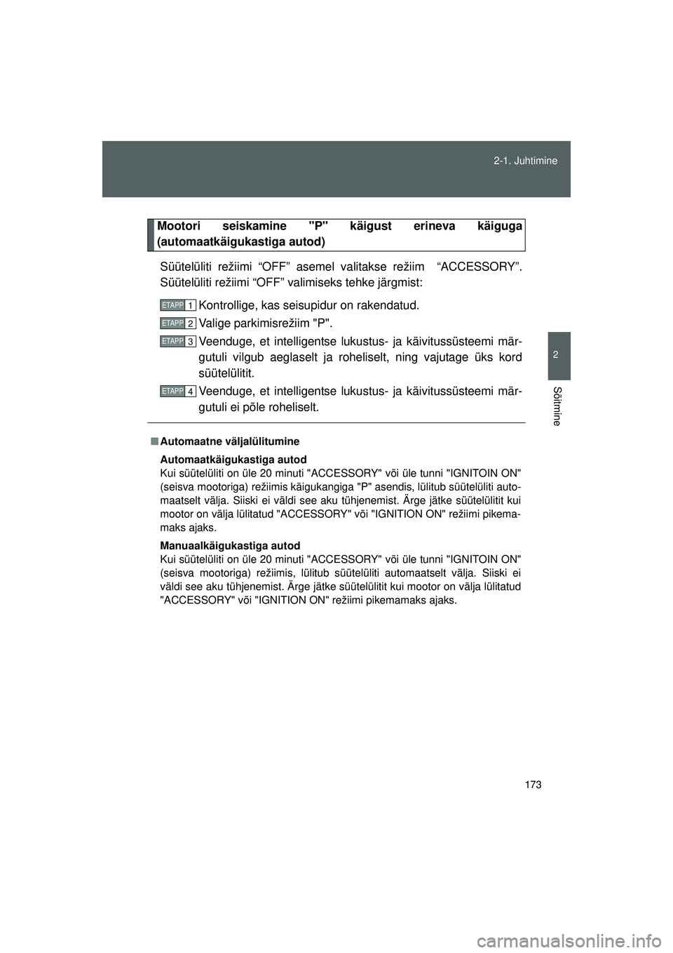 TOYOTA GT86 2015  Kasutusjuhend (in Estonian) 
173
2-1. Juhtimine
2
Sõitmine
GT86_EE
Mootori seiskamine "P" 
käigust erineva käiguga
(automaatkäigukastiga autod)
Süütelüliti režiimi “OFF” asemel  valitakse režiim  “ACCESSORY”.
S