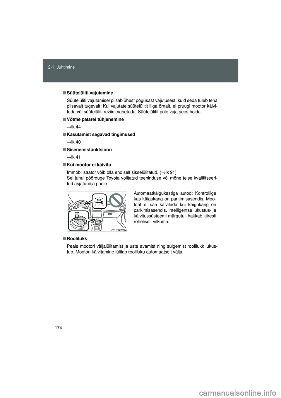 TOYOTA GT86 2015  Kasutusjuhend (in Estonian) 
174
2-1. Juhtimine
GT86_EE
■
Süütelüliti vajutamine
Süütelüliti vajutamisel piisab ühest põgusast vajutusest, kuid seda tuleb teha
piisavalt tugevalt. Kui vajutate süütelülitit liiga õr