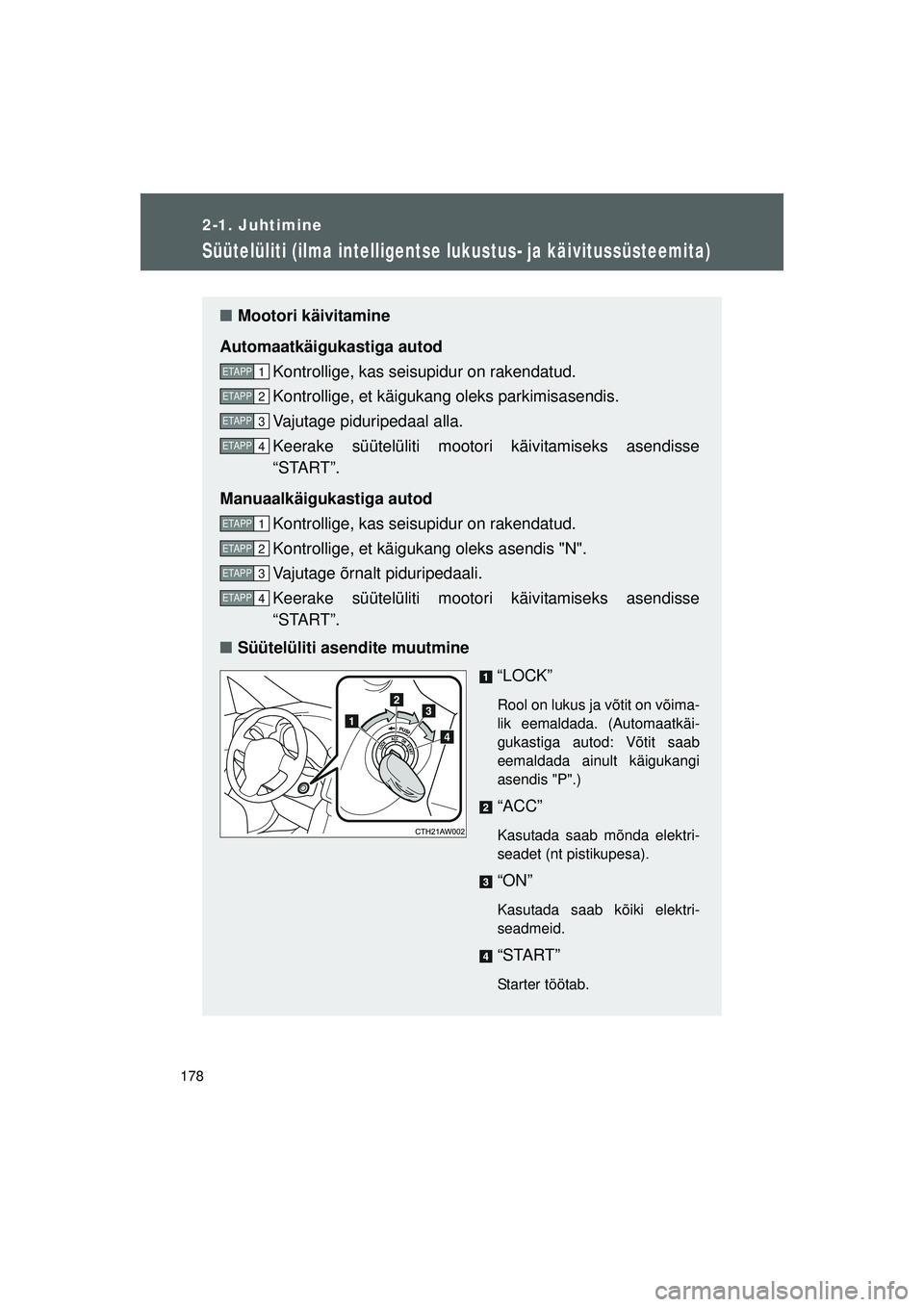 TOYOTA GT86 2015  Kasutusjuhend (in Estonian) 
178
2-1. Juhtimine
GT86_EE
Süütelüliti (ilma intelligentse lukustus- ja käivitussüsteemita)
■Mootori käivitamine
Automaatkäigukastiga autod Kontrollige, kas seisupidur on rakendatud.
Kontrol
