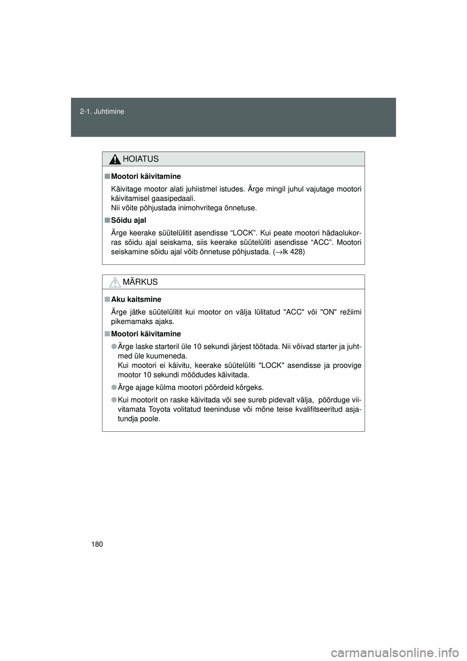 TOYOTA GT86 2015  Kasutusjuhend (in Estonian) 
180
2-1. Juhtimine
GT86_EE
HOIATUS
■
Mootori käivitamine
Käivitage mootor alati juhiistmel ist udes. Ärge mingil juhul vajutage mootori
käivitamisel gaasipedaali. 
Nii võite põhjustada inimoh