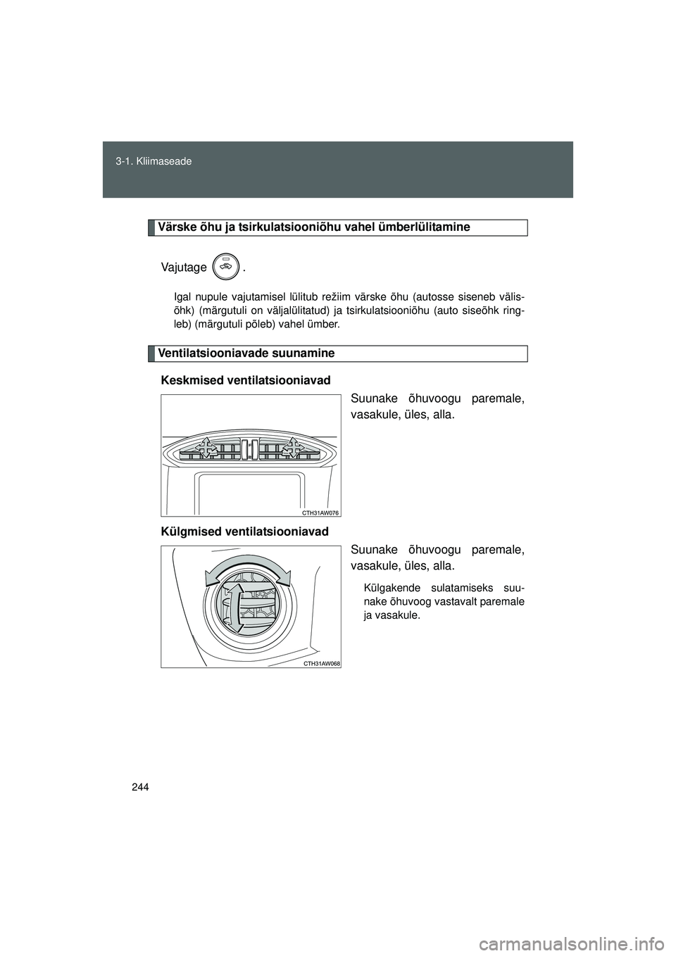 TOYOTA GT86 2015  Kasutusjuhend (in Estonian) 
244
3-1. Kliimaseade
GT86_EE
Värske õhu ja tsirkulatsi
ooniõhu vahel ümberlülitamine
Vajutage .
Igal nupule vajutamisel lülitub režiim värske õhu (autosse siseneb välis-
õhk) (märgutuli o