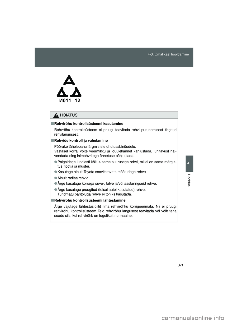 TOYOTA GT86 2015 Kasutusjuhend (in Estonian)
321
4-3. Omal käel hooldamine
4
Hooldus
GT86_EE
HOIATUS
■
Rehvirõhu kontrollsüsteemi kasutamine
Rehvrõhu kontrollsüsteem ei pruugi teavitada rehvi purunemisest tingitud
rehvilangusest.
■ Re TOYOTA GT86 2015 Kasutusjuhend (in Estonian)
321
4-3. Omal käel hooldamine
4
Hooldus
GT86_EE
HOIATUS
■
Rehvirõhu kontrollsüsteemi kasutamine
Rehvrõhu kontrollsüsteem ei pruugi teavitada rehvi purunemisest tingitud
rehvilangusest.
■ Re
