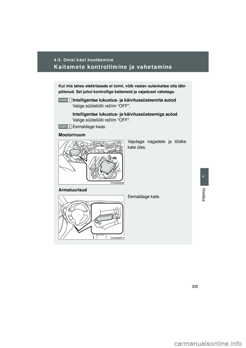 TOYOTA GT86 2015  Kasutusjuhend (in Estonian) 
335
4-3. Omal käel hooldamine
4
Hooldus
GT86_EE
Kaitsmete kontrollimine ja vahetamine
Kui mis tahes elektriseade ei toimi, võib vastav sulavkaitse olla läbi-
põlenud. Sel juhul kontrollige kaitsm