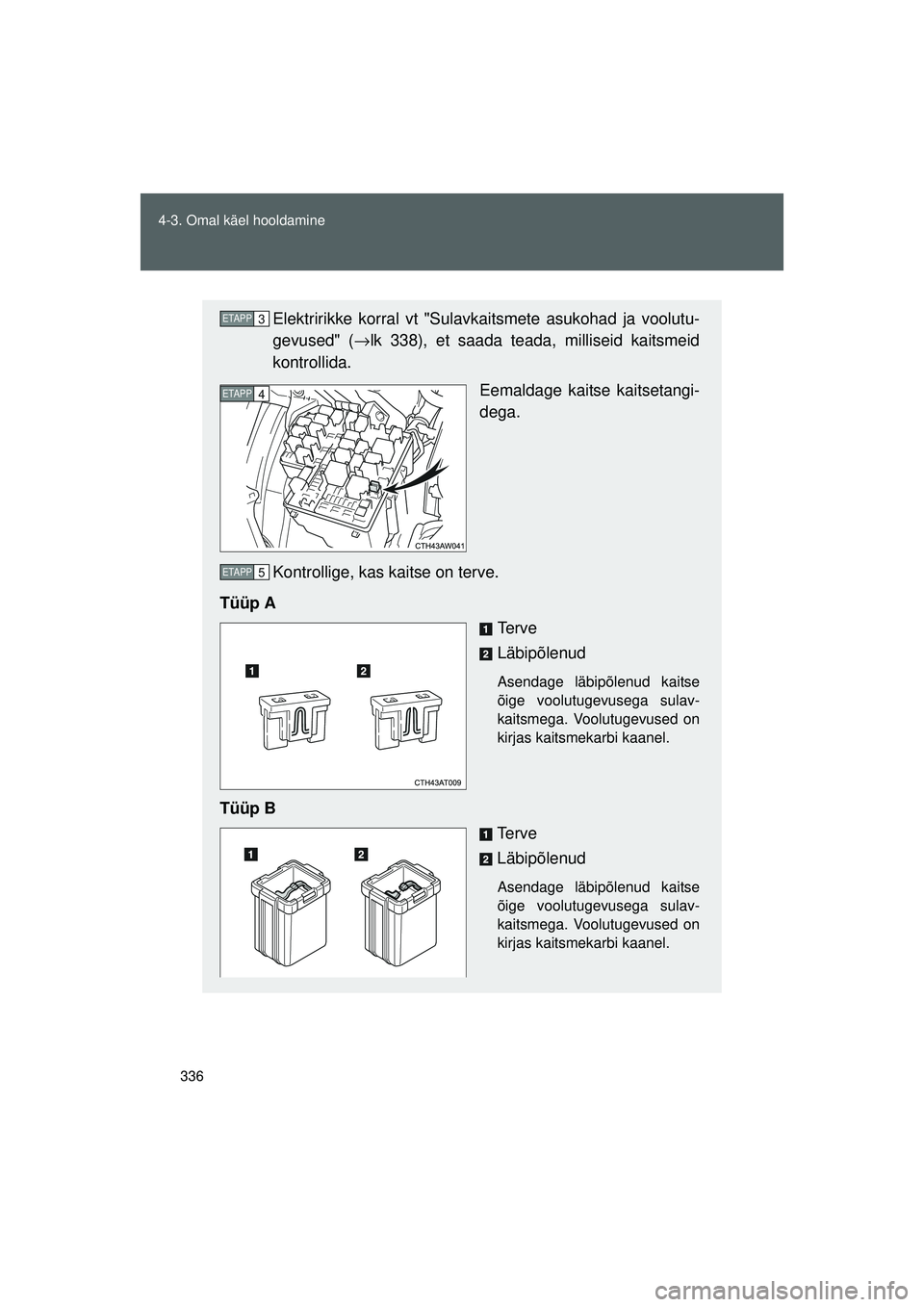 TOYOTA GT86 2015  Kasutusjuhend (in Estonian) 
336
4-3. Omal käel hooldamine
GT86_EE
Elektririkke korral vt "Sulav
kaitsmete asukohad ja voolutu-
gevused" ( →lk 338), et saada teada, milliseid kaitsmeid
kontrollida.
Eemaldage kaitse kaitsetang