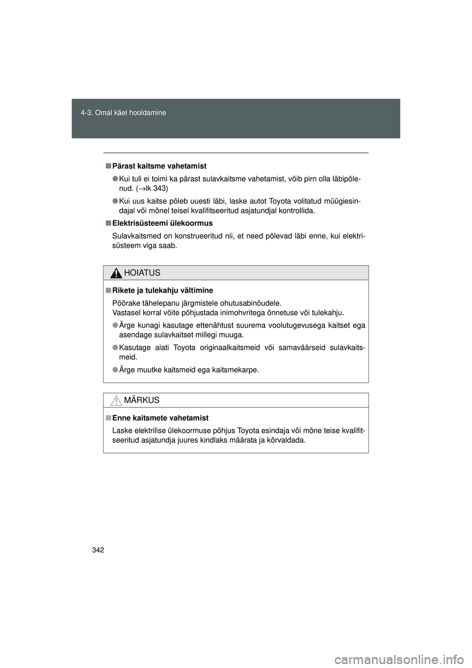 TOYOTA GT86 2015  Kasutusjuhend (in Estonian) 
342
4-3. Omal käel hooldamine
GT86_EE
■
Pärast kaitsme vahetamist
● Kui tuli ei toimi ka pärast sulavkaitsme vahetamist, võib pirn olla läbipõle-
nud. ( →lk 343)
● Kui uus kaitse põleb