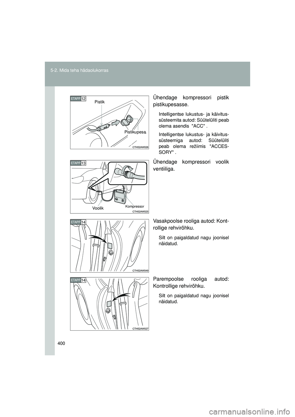 TOYOTA GT86 2015  Kasutusjuhend (in Estonian) 
400
5-2. Mida teha hädaolukorras
GT86_EE
Ühendage kompressori pistik
pistikupesasse.
Intelligentse lukustus- ja käivitus-
süsteemita autod: Süütelüliti peab
olema asendis  "ACC" .
Intelligents