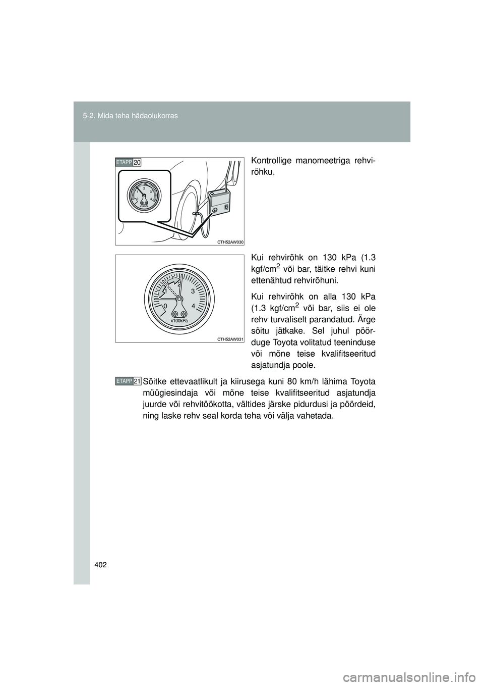 TOYOTA GT86 2015  Kasutusjuhend (in Estonian) 
402
5-2. Mida teha hädaolukorras
GT86_EE
Kontrollige manomeetriga rehvi-
rõhku.
Kui rehvirõhk on 130 kPa (1.3
kgf/cm
2 või bar, täitke rehvi kuni
ettenähtud rehvirõhuni.
Kui rehvirõhk on alla
