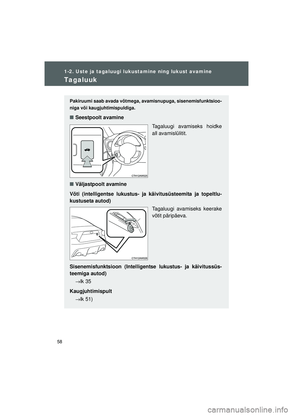 TOYOTA GT86 2015  Kasutusjuhend (in Estonian) 
58
1-2. Uste ja tagaluugi lukustamine ning lukust avamine
GT86_EE
Tagaluuk
Pakiruumi saab avada võtmega,  avamisnupuga, sisenemisfunktsioo-
niga või kaugjuhtimispuldiga. 
■ Seestpoolt avamine
Tag