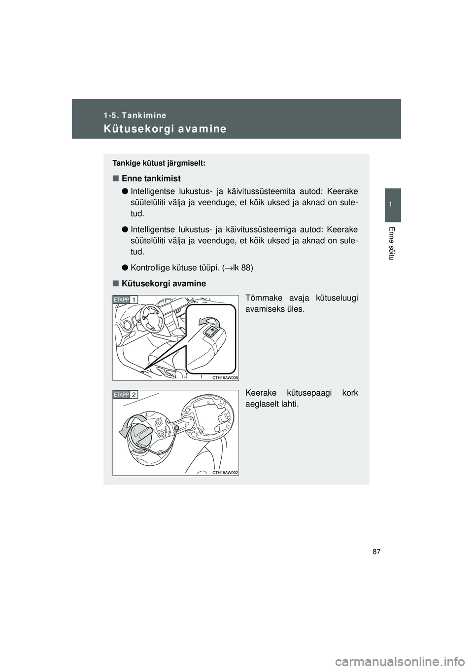 TOYOTA GT86 2015  Kasutusjuhend (in Estonian) 
87
1
Enne sõitu
GT86_EE
1-5. Tankimine
Kütusekorgi avamine
Tankige kütust järgmiselt:
■Enne tankimist
●Intelligentse lukustus - ja käivitussüsteemita autod: Keerake
süütelüliti välja ja