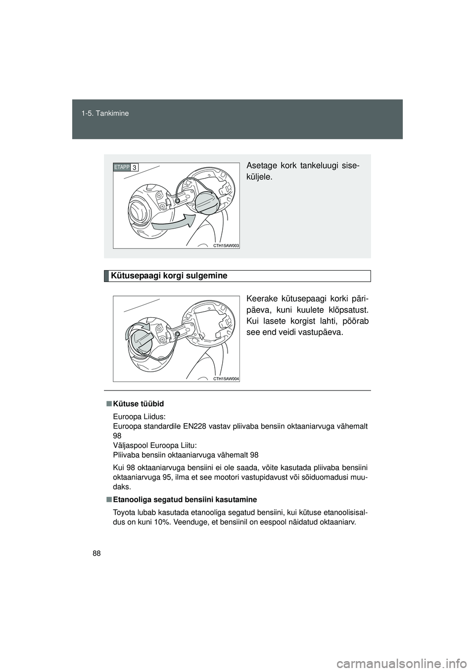 TOYOTA GT86 2015  Kasutusjuhend (in Estonian) 
88
1-5. Tankimine
GT86_EE
Kütusepaagi korgi sulgemine
Keerake kütusepaagi korki päri-
päeva, kuni kuulete klõpsatust.
Kui lasete korgist lahti, pöörab
see end veidi vastupäeva.
Asetage kork t