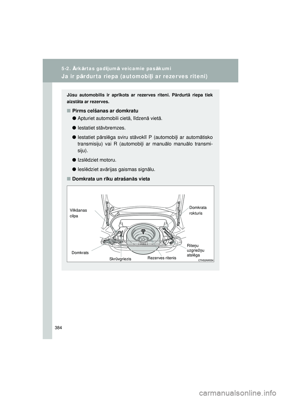 TOYOTA GT86 2015  Lietošanas Instrukcija (in Latvian) 
384
5-2. Ārk ārtas gad ījum ā veicamie pas ākumi
GT86_LV
Ja ir p ārdur ta riepa (automobi ļi ar rezer ves riteni)
J ū su automobilis ir apr īkots ar rezerves riteni. P ārdurt ā riepa tiek
