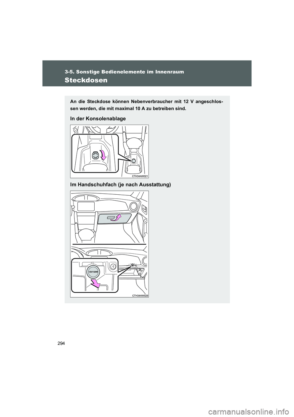 TOYOTA GT86 2016  Betriebsanleitungen (in German) 294
3-5. Sonstige Bedienelemente im Innenraum
FT86_EM
Steckdosen
An die Steckdose können Nebenverbraucher mit 12 V angeschlos-
sen werden, die mit maximal 10 A zu betreiben sind.
In der Konsolenablag