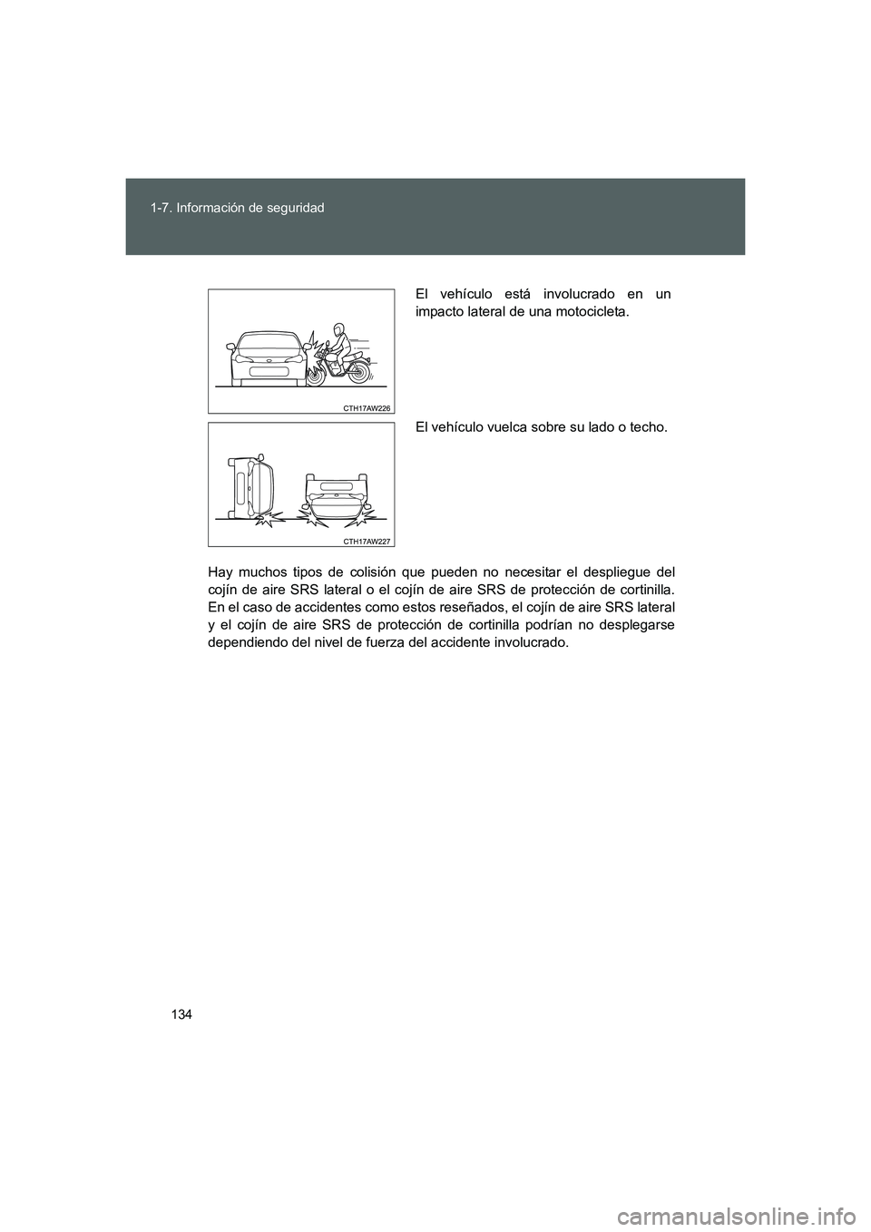 TOYOTA GT86 2016  Manuale de Empleo (in Spanish) 134 1-7. Información de seguridad
FT86_ES
Hay muchos tipos de colisión que pueden no necesitar el despliegue del
cojín de aire SRS lateral o el cojín de aire SRS de protección de cortinilla.
En e
