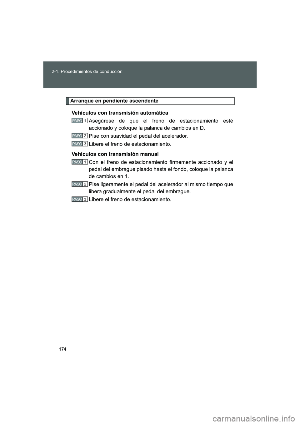 TOYOTA GT86 2016  Manuale de Empleo (in Spanish) 174 2-1. Procedimientos de conducción
FT86_ES
Arranque en pendiente ascendente
Vehículos con transmisión automática
Asegúrese de que el freno de estacionamiento esté
accionado y coloque la palan