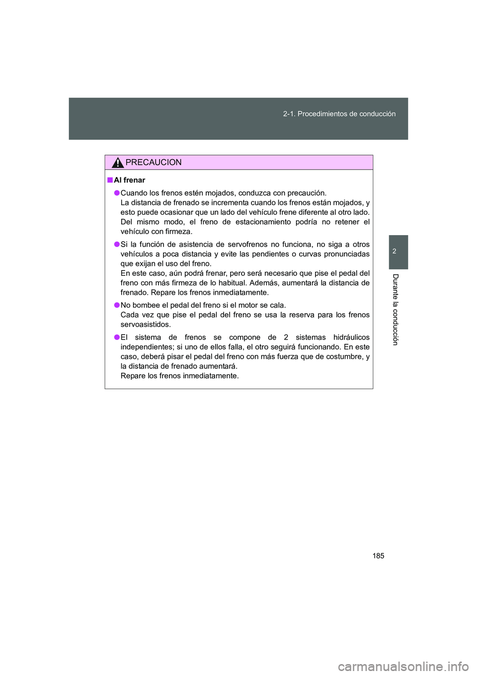 TOYOTA GT86 2016  Manuale de Empleo (in Spanish) 185 2-1. Procedimientos de conducción
2
Durante la conducción
FT86_ES
PRECAUCION
■Al frenar
●Cuando los frenos estén mojados, conduzca con precaución. 
La distancia de frenado se incrementa cu