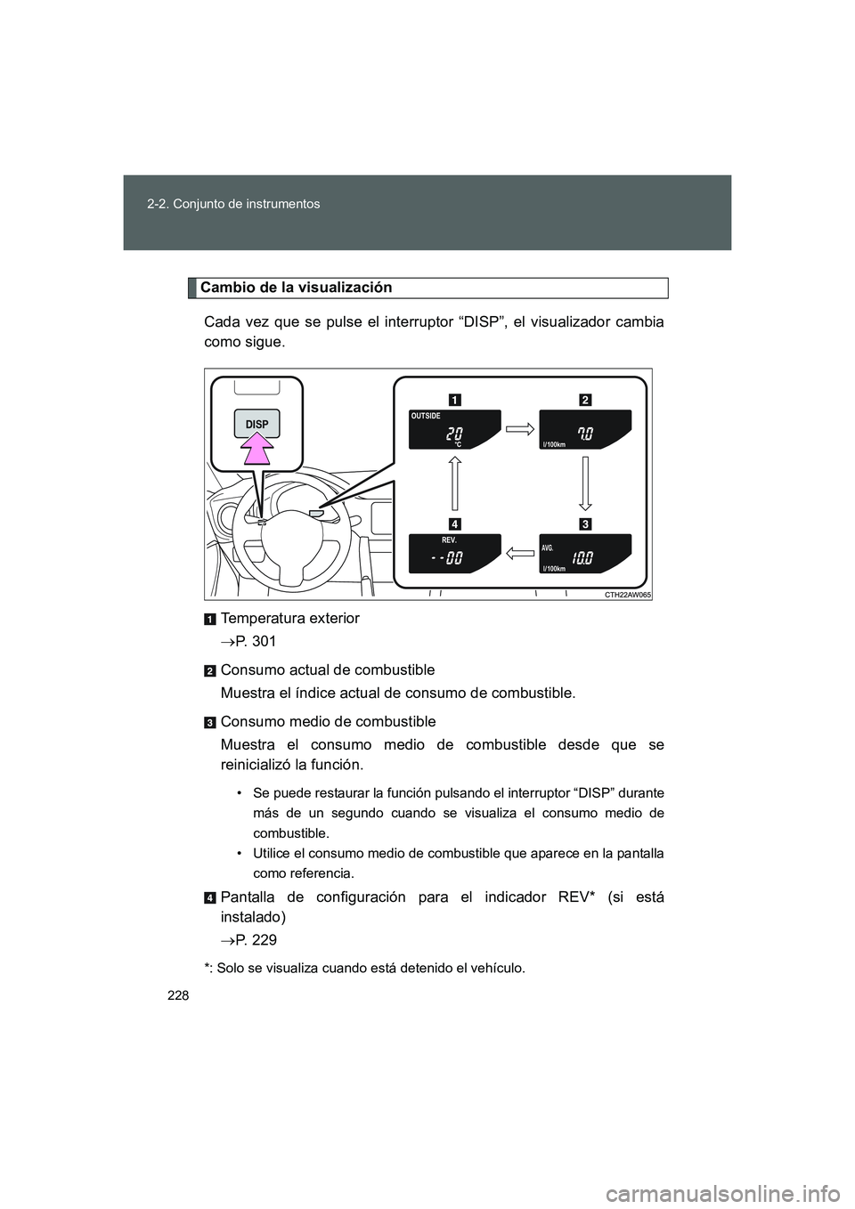 TOYOTA GT86 2016  Manuale de Empleo (in Spanish) 228 2-2. Conjunto de instrumentos
FT86_ES
Cambio de la visualización
Cada vez que se pulse el interruptor “DISP”, el visualizador cambia
como sigue.
Temperatura exterior
→P.  3 0 1
Consumo actu