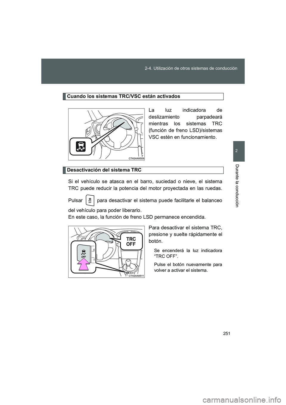 TOYOTA GT86 2016  Manuale de Empleo (in Spanish) 251 2-4. Utilización de otros sistemas de conducción
2
Durante la conducción
FT86_ES
Cuando los sistemas TRC/VSC están activados
La luz indicadora de
deslizamiento parpadeará
mientras los sistema