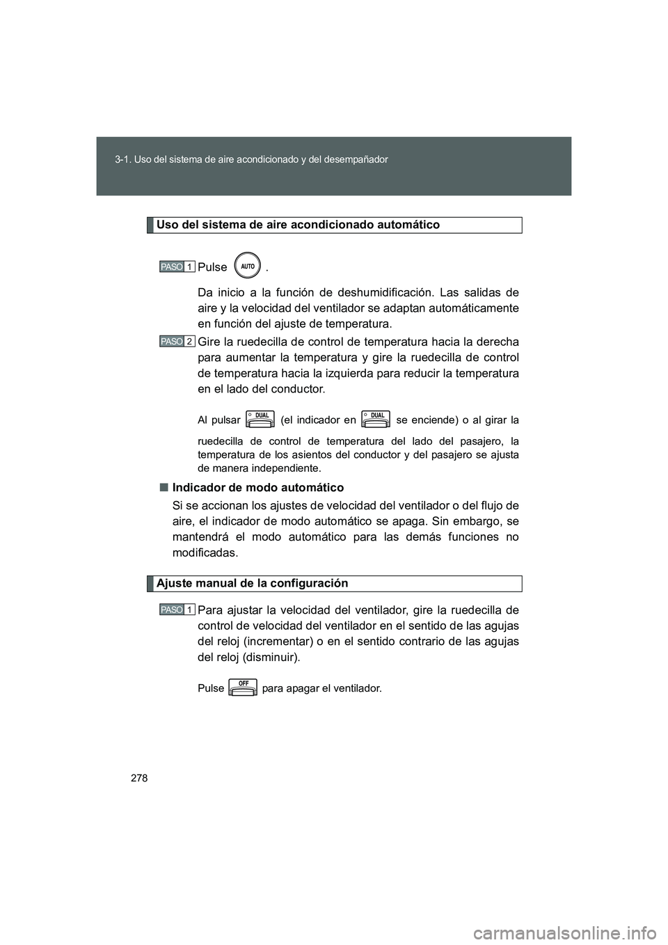 TOYOTA GT86 2016  Manuale de Empleo (in Spanish) 278
3-1. Uso del sistema de aire acondicionado y del desempañador
FT86_ES
Uso del sistema de aire acondicionado automático
Pulse .
Da inicio a la función de deshumidificación. Las salidas de
aire 