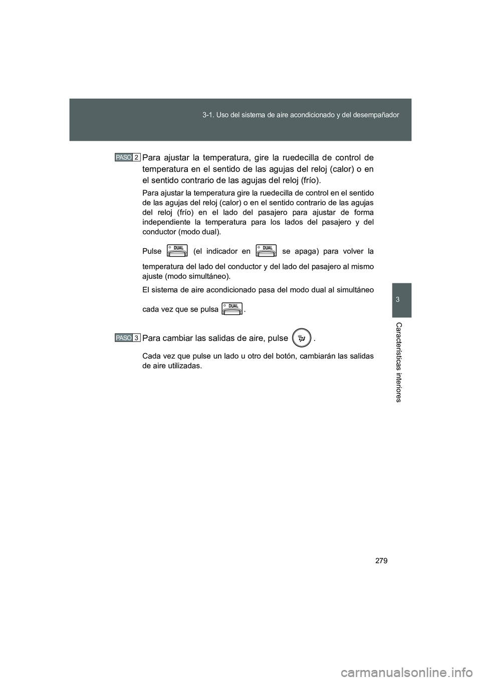 TOYOTA GT86 2016  Manuale de Empleo (in Spanish) 279
3-1. Uso del sistema de aire acondicionado y del desempañador
3
Características interiores
FT86_ESPara ajustar la temperatura, gire la ruedecilla de control de
temperatura en el sentido de las a