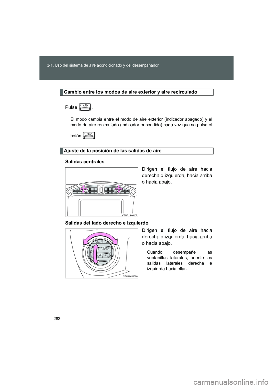 TOYOTA GT86 2016  Manuale de Empleo (in Spanish) 282
3-1. Uso del sistema de aire acondicionado y del desempañador
FT86_ES
Cambio entre los modos de aire exterior y aire recirculado
Pulse .
El modo cambia entre el modo de aire exterior (indicador a