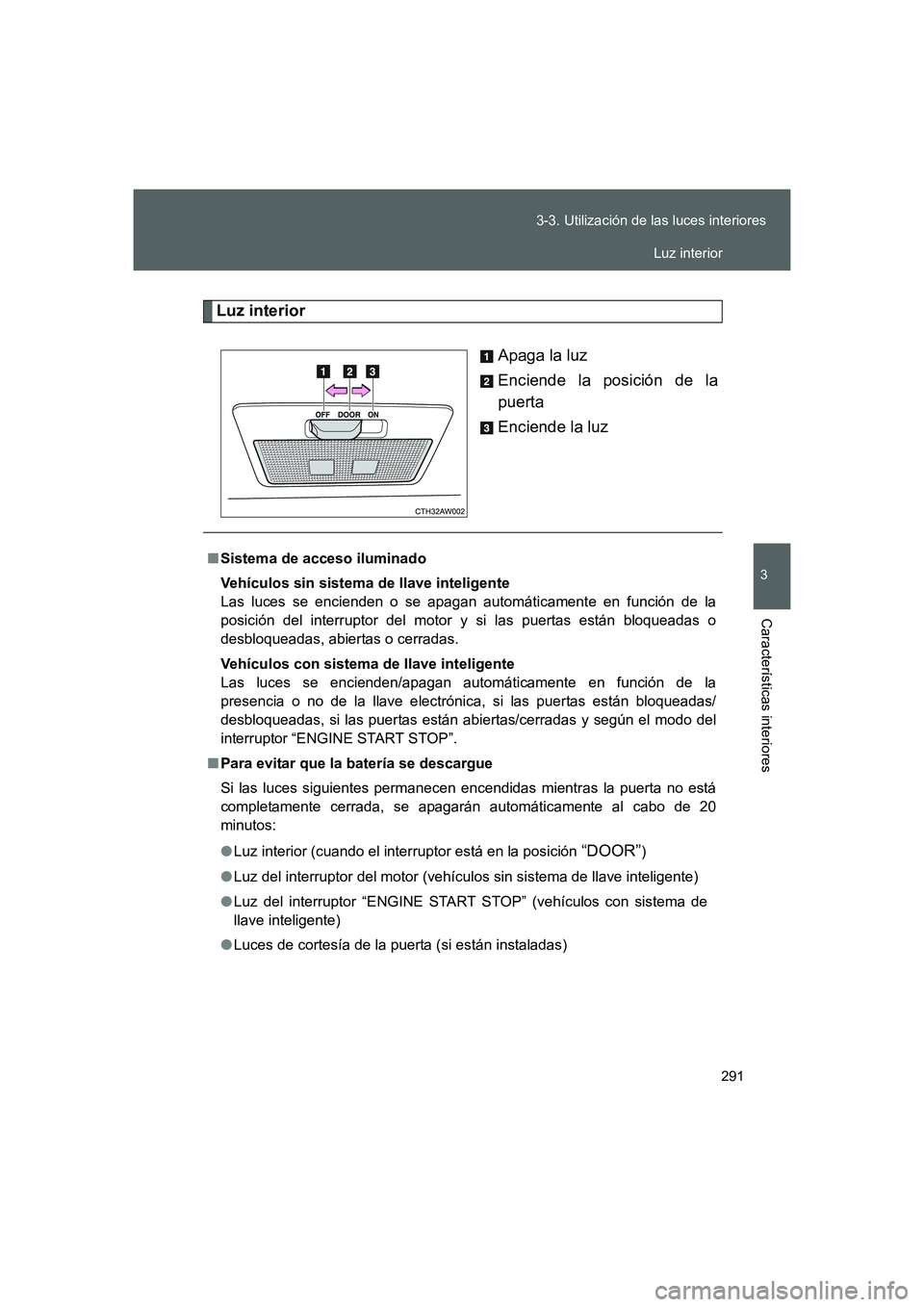 TOYOTA GT86 2016  Manuale de Empleo (in Spanish) 291 3-3. Utilización de las luces interiores
3
Características interiores
FT86_ES
Luz interior
Apaga la luz
Enciende la posición de la
puerta
Enciende la luz
■Sistema de acceso iluminado
Vehícul