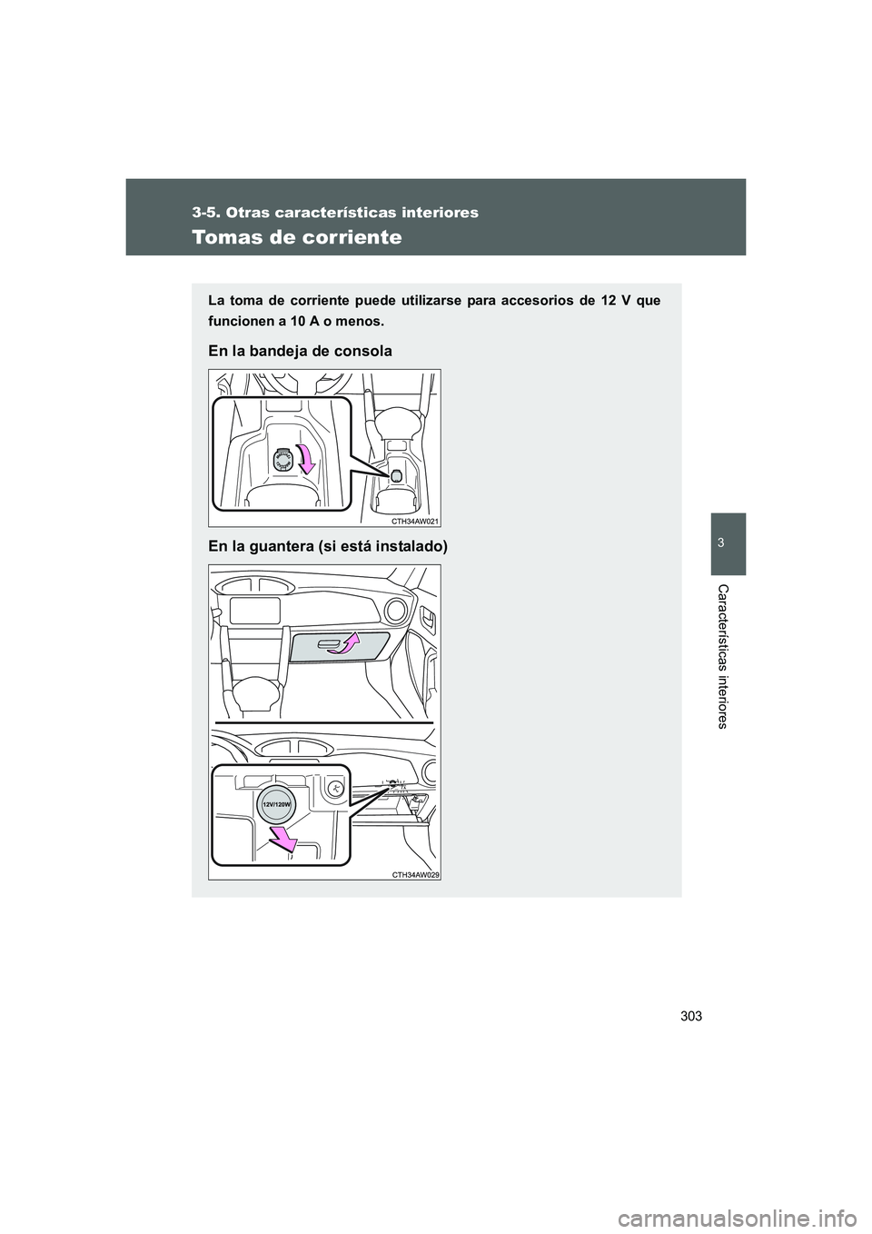 TOYOTA GT86 2016  Manuale de Empleo (in Spanish) 303
3-5. Otras características interiores
3
Características interiores
FT86_ES
Tomas de corriente
La toma de corriente puede utilizarse para accesorios de 12 V que
funcionen a 10 A o menos.
En la ba