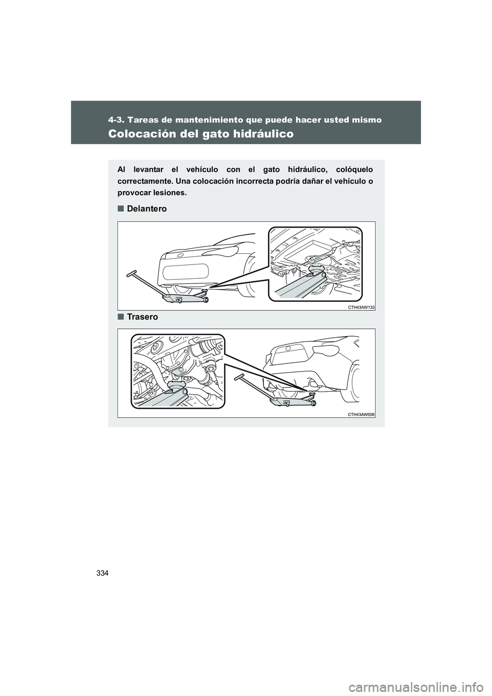 TOYOTA GT86 2016  Manuale de Empleo (in Spanish) 334
4-3. Tareas de mantenimiento que puede hacer usted mismo
FT86_ES
Colocación del gato hidráulico
Al levantar el vehículo con el gato hidráulico, colóquelo
correctamente. Una colocación incorr