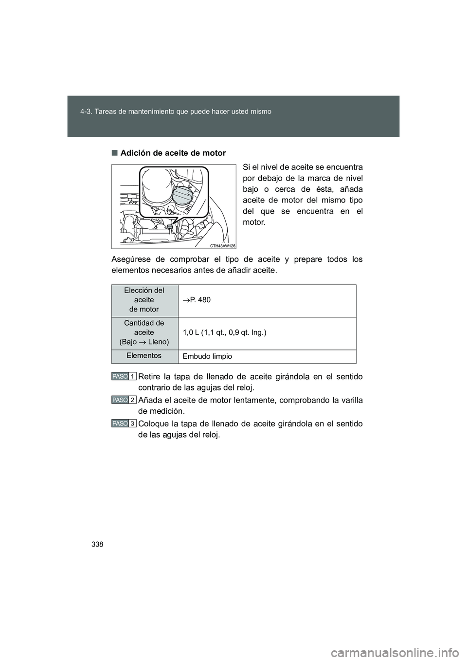 TOYOTA GT86 2016  Manuale de Empleo (in Spanish) 338 4-3. Tareas de mantenimiento que puede hacer usted mismo
FT86_ES■Adición de aceite de motor
Si el nivel de aceite se encuentra
por debajo de la marca de nivel
bajo o cerca de ésta, añada
acei